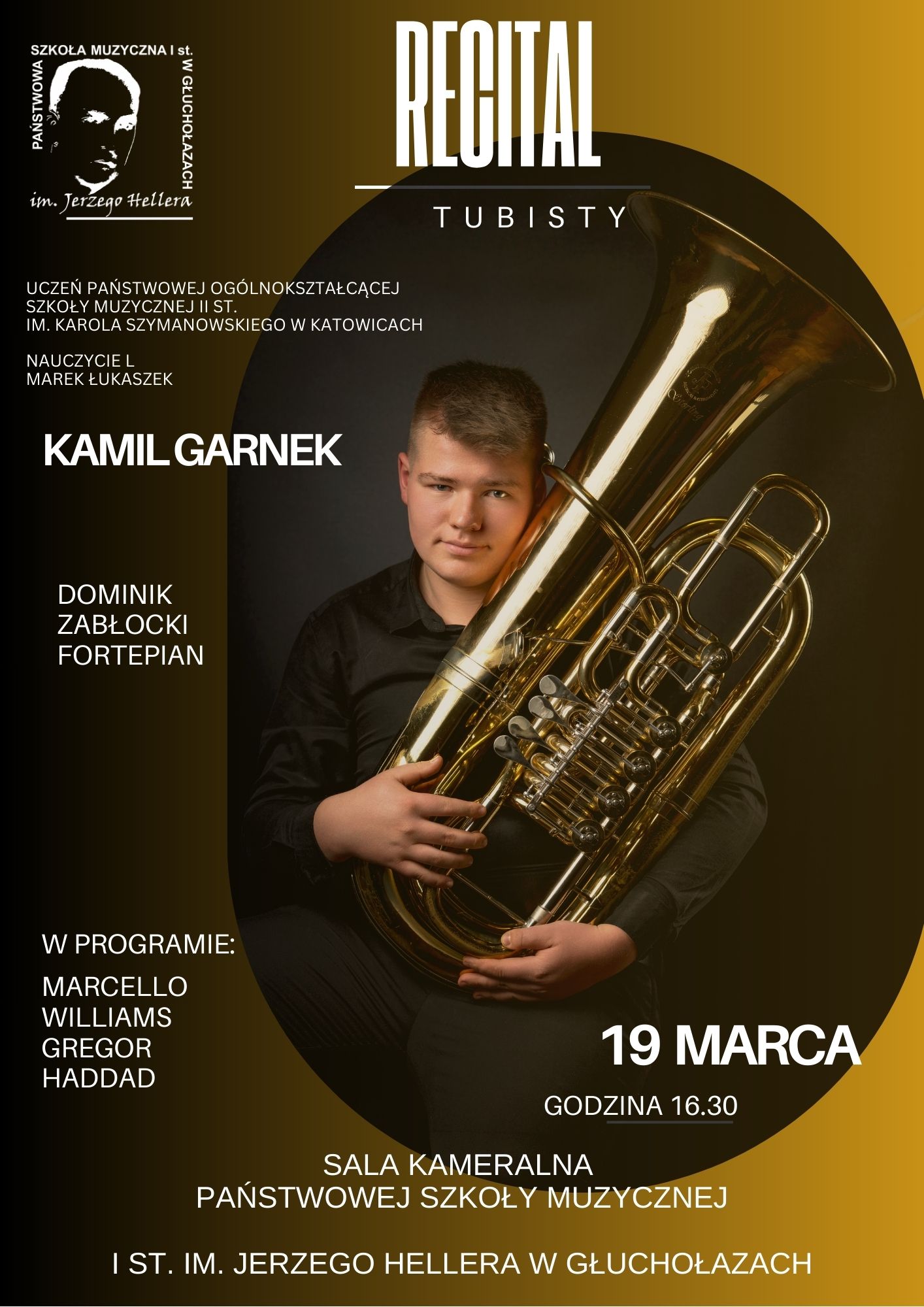 Plakat złote tło z W lewym górnym rogu białe logo szkoły według ustalonego znaku centralnie w owalnym kształcie na czarnym tle zdjęcie mężczyzny razem z dużą błyszczącą w kolorze złotym tubą napisy recital tubisty uczeń państwowej Ogólnokształcące tę szkołę muzycznej II stopnia mnie na Kalla Szymanowskiego w Katowicach nauczyciel Marcin Łukaszek Kamil garnek Dominik Zabłocki fortepian w programie Marcello Williams Gregor haddad 19 marca godzina 16:30 sala kameralna Państwowej Szkoły Muzycznej I stopnia im Jerzego Hellera w Głuchołazach