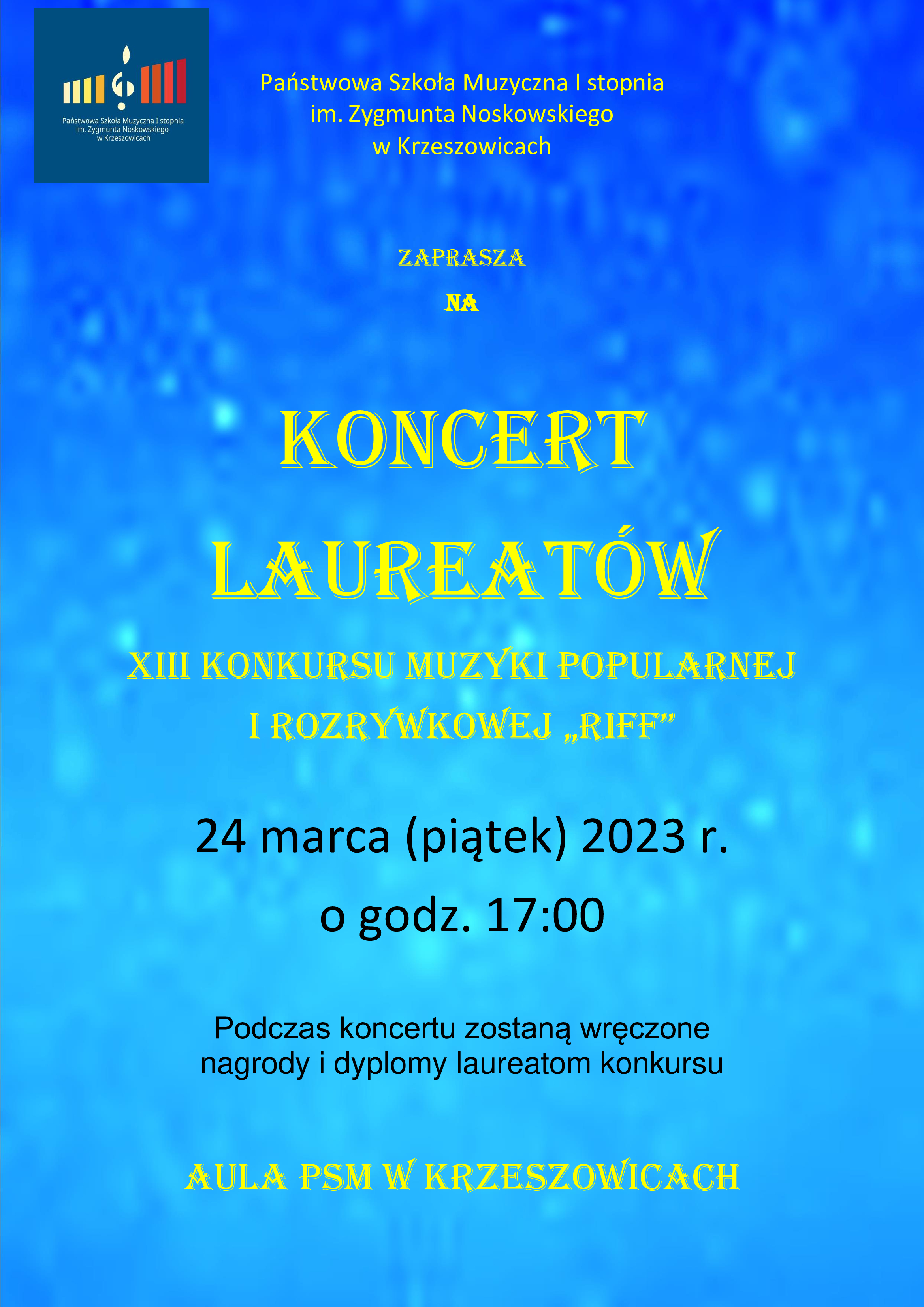 Plakat na niebieskim tle, na górze po lewej logo PSM I st. w Krzeszowicach a na górze pośrodku tekst Państwowa Szkoła Muzyczna I st. im. Z. Noskowskiego w Krzeszowicach serdecznie zaprasza na, na środku plakatu żółtą czcionką: Koncert Laureatów XIII Konkursu Muzyki Popularnej i Rozrywkowej Riff, Niżej napis 24 marca (piątek) 2023 r. o godz. 17:00 Podczas koncertu zostaną wręczone nagrody i dyplomy laureatom konkursu Na dole: Aula PSM w Krzeszowicach