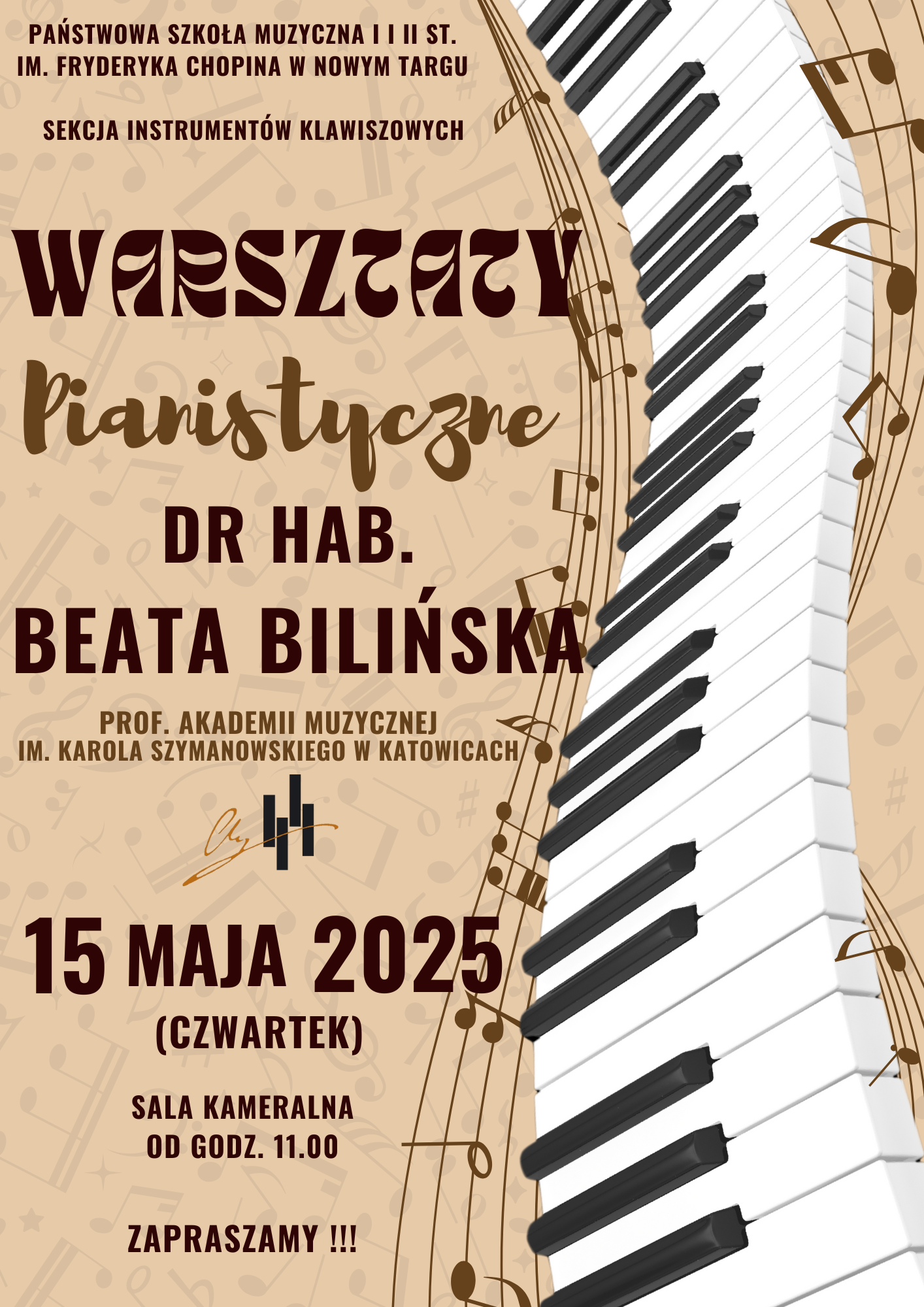 Plakat ma jasnobrązowe tło, przypominające stary papier z delikatnymi, ciemniejszymi plamkami i stylizowanymi nutami w tle. W prawym górnym rogu widoczny jest fragment białych i czarnych klawiszy fortepianu, ułożonych ukośnie. W górnej części plakatu, po lewej stronie, znajduje się tekst w kolorze ciemnobrązowym: "PAŃSTWOWA SZKOŁA MUZYCZNA I I II ST. IM. FRYDERYKA CHOPINA W NOWYM TARGU" Poniżej, mniejszą czcionką, również ciemnobrązowym kolorem: "SEKCJA INSTRUMENTÓW KLAWISZOWYCH" Następnie, dużą, ozdobną czcionką w kolorze ciemnobrązowym, umieszczony jest napis: "WARSZTATY" Pod nim, jeszcze większą, bardziej nowoczesną czcionką, również ciemnobrązową: "Pianistyczne" Poniżej znajduje się tekst: "DR HAB." a pod nim, większą i bardziej wyrazistą czcionką: "BEATA BILIŃSKA" Niżej umieszczono: "PROF. AKADEMII MUZYCZNEJ IM. KAROLA SZYMANOWSKIEGO W KATOWICACH" Poniżej widnieje stylizowany podpis lub logo w kolorze czerwonym. W dolnej części plakatu, dużą, pogrubioną czcionką w kolorze ciemnobrązowym, znajduje się data: "15 MAJA 2025" Pod spodem, w nawiasie: "(CZWARTEK)" Następnie: "SALA KAMERALNA OD GODZ. 11.00" Na samym dole plakatu, wyśrodkowany i napisany dużymi literami z wykrzyknikami, znajduje się zachęcający napis: "ZAPRASZAMY !!!"