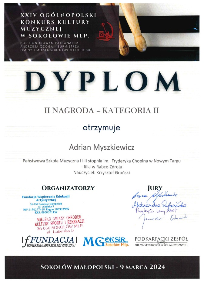 Dyplom na białym tle z czarną obramówką w górnej i dolnej części. W górnej części na czarnym pasku pełna nazwa konkursu - XXIV Ogólnopolski Konkurs Kultury Muzycznej. Następnie dyplom oraz lokata - II nagroda w II kategorii dla ucznia Adriana Myszkiewicza z PSM I i II st. - filia Rabka-Zdrój, Nauczyciel: Krzysztof Groński. Kolejno pieczęcie organizatorów: Fundacji Wspierania Edukacji Artystycznej oraz Miejsko Gminnego Ośrodka Kultury Sportu i Rekreacji. Obok podpisy jurorów. Poniżej loga organizatorów. Na samym dole miejce i data konkursu - Sokołów Małopolski - 9 marca 2024