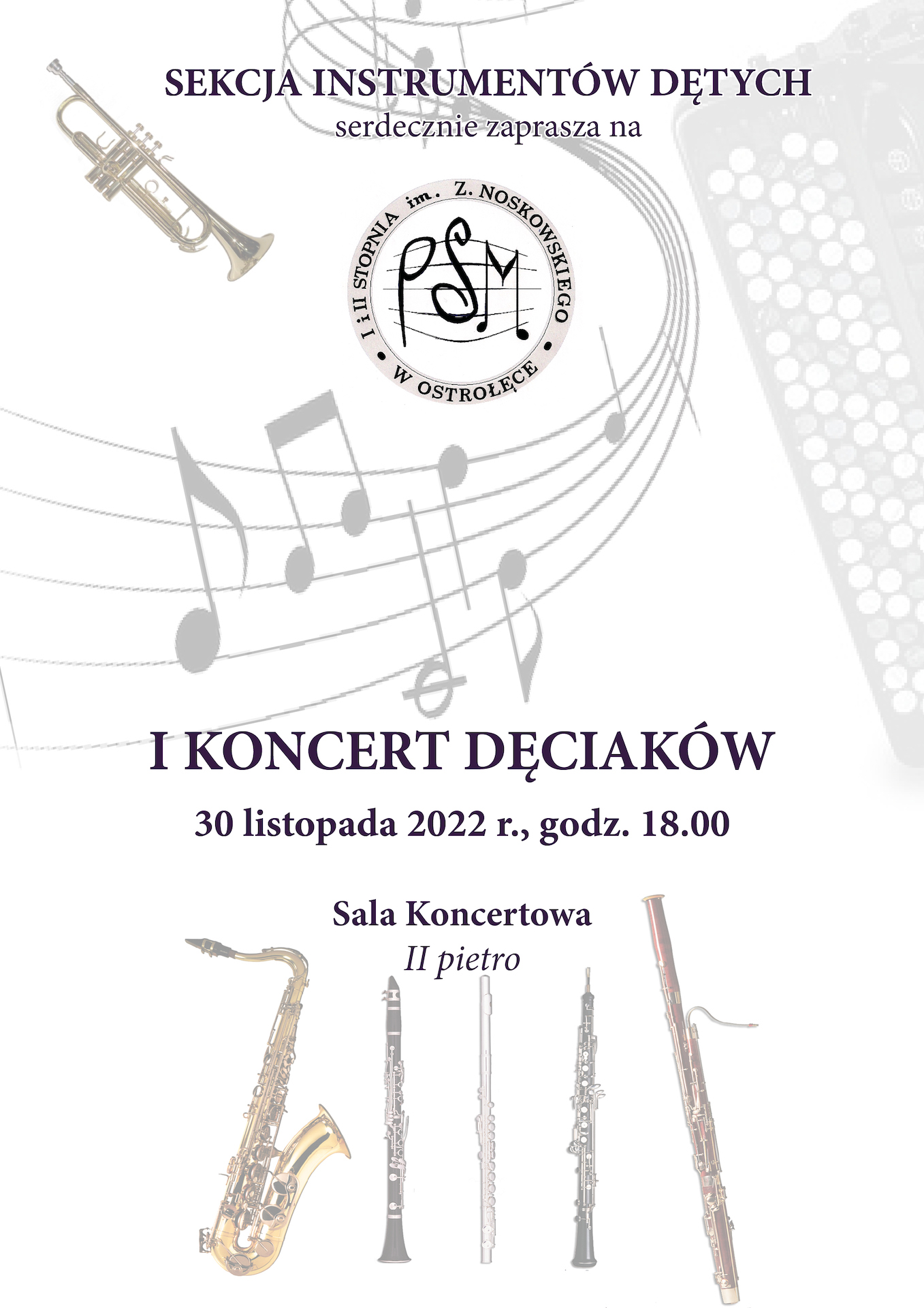 Plakat koloru białego z okrągłym logiem szkoły centralnie w górnej części, w tle widoczne instrumenty dęte: saksofon, klarnet, flet, obój, fagot, akordeon, trąbka oraz pięciolinia z nutkam. Treść plakatu: SEKCJA INSTRUMENTÓW DĘTYCH serdecznie zaprasza na I KONCERT DĘCIAKÓW 30 listopada 2022 r. godz. 18.00 Sala koncertowa II piętro