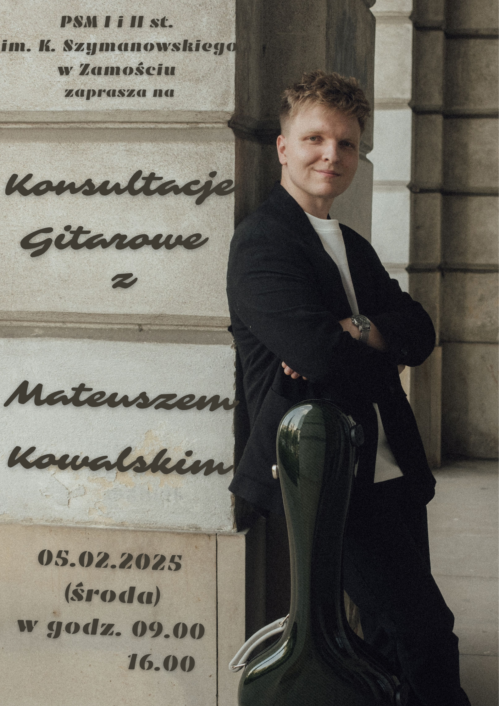 Plakat informujący o gitarowych konsultacjach z Mateuszem Kowalskim, które odbędą się 5 lutego 2025 roku (środa) w godzinach od 9:00 do 16:00. Na plakacie znajduje się postać młodego mężczyzny w eleganckim stroju, stojącego obok futerału na gitarę. W tle widoczna jest ściana budynku z napisem „PSM I i II st. im. K. Szymanowskiego w Zamościu zaprasza na Konsultacje Gitarowe z Mateuszem Kowalskim”. Tekst na plakacie zapisany jest stylizowaną czcionką.