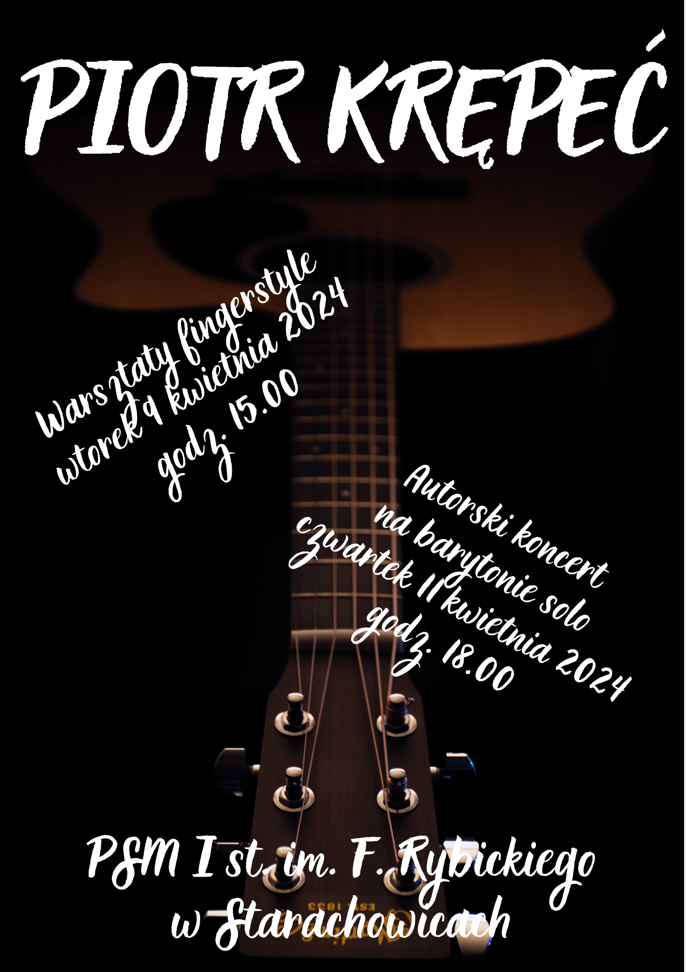  Tło czarne. Widoczna gitara akustyczna pod napisami główką gitarową ku dołowi. Na górze plakatu poziomy napis: PIOTR KRĘPEĆ. Na dole plakatu poziomy napis: PSM I st. im. F. Rybickiego w Starachowicach. Z lewej strony plakatu ukosem wznosząco napis: Warsztaty fingerstyle wtorek 9 kwietnia 2024 godz. 15.00. Z prawej strony ukosem opadająco napis: Autorski koncert na barytonie solo czwartek 11 kwietnia 2024 godz. 18.00. Plakat wykonał Dariusz Wróbel
