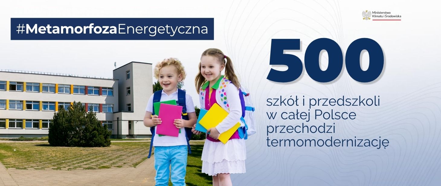 na grafice po prawej stronie widoczne są postacie chłopca i dziewczynki z tornistrami na tle szkoły. Po prawej stronie widnieje napis: 500 szkół i przedszkoli w całej Polsce przechodzi termomodernizację. Na górze grafiki widoczny jest napis: #MetamorfozaEnergetyczna. 