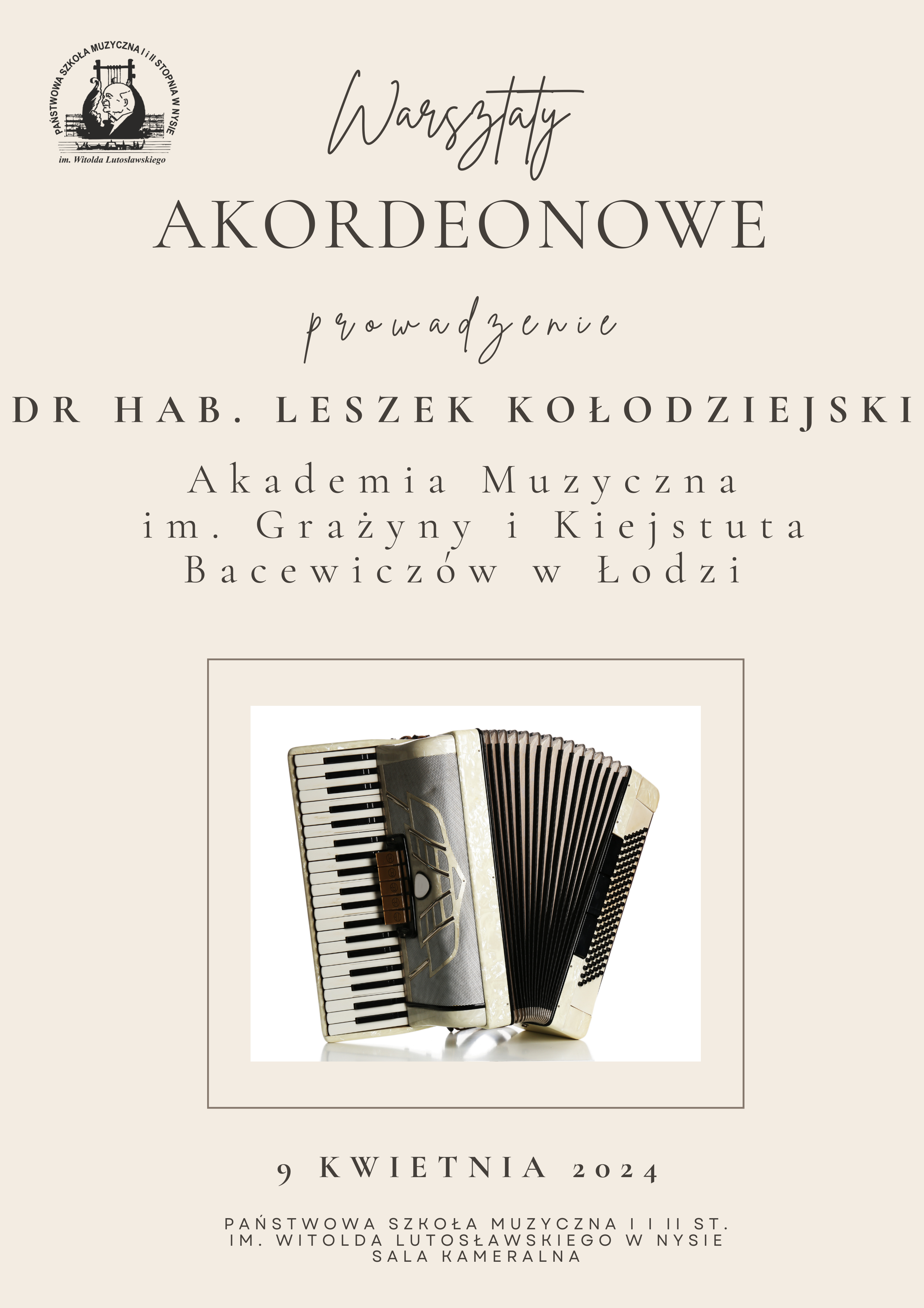 Plakat tło jasnokremowe w lewym górnym rogu czarne logo szkoły według ustalonego znaku od góry na przemian czcionka pisana i drukowana warsztaty akordeonowe prowadzenie dr habilitowany Leszek Kołodziejski akademia muzyczna im Grażyny i Kiejstuta Bacewiczów w Łodzi poniżej zdjęcie akordeonu klawiszowego instrument jasny z metalicznym przodem miech rozsunięty poniżej 9 kwietnia 2024 Państwowa Szkoła Muzyczna pierwszego i drugiego stopnia Witolda Lutosławskiego w Nysie sala kameralna