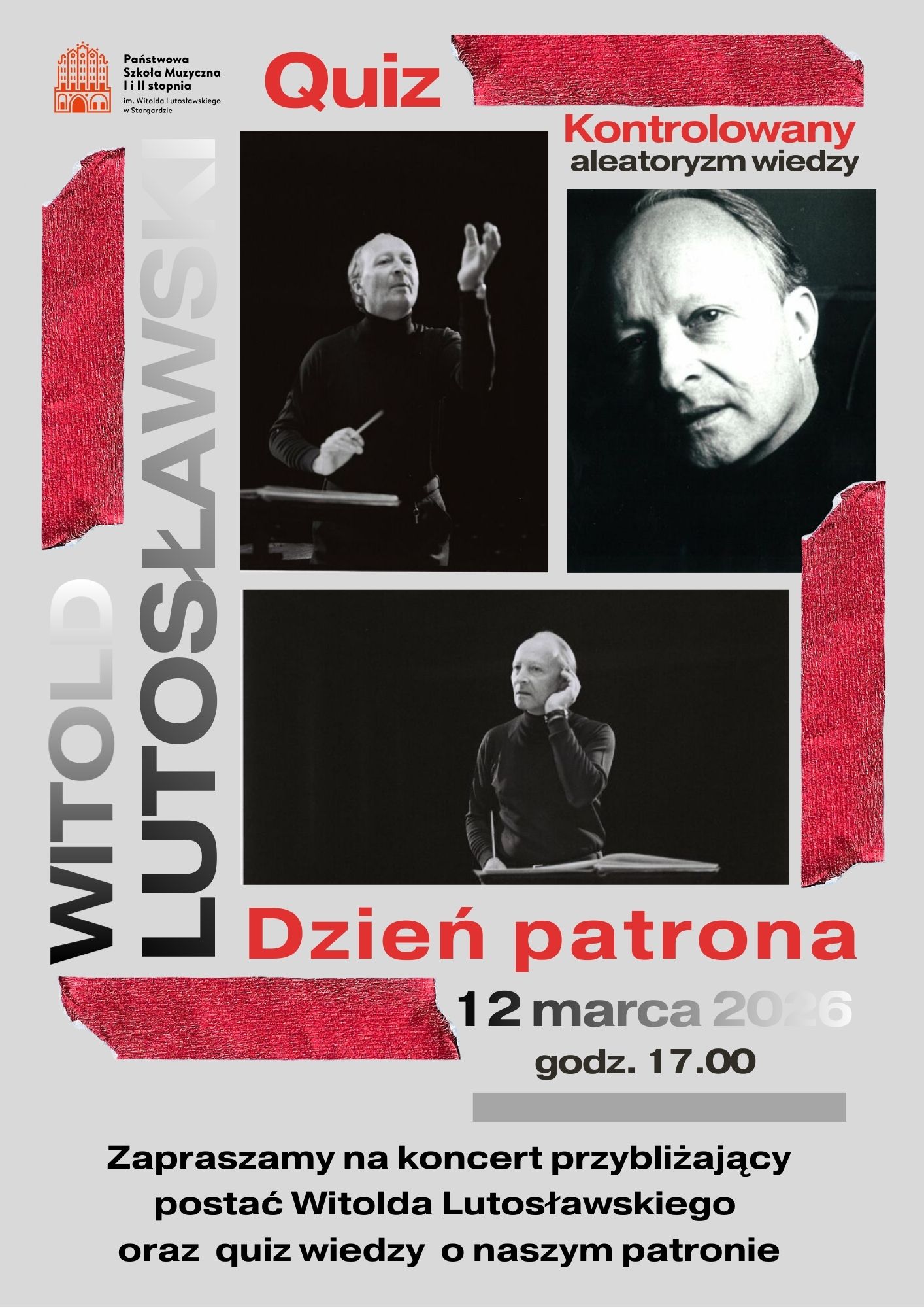 Plakat informujący o Dniu patrona szkoły Witolda Lutosławskiego w dniu 12 marca 2026. Tło plakatu jest szare, a w jego centralnej części znajduje się kolaż trzech czarno-białych zdjęć Witolda Lutosławskiego przy pulpicie dyrygenckim oraz zdjęcie jego portretowe. Zdjęcia okalają cztery listwy teksturowe w kolorze malinowym. Wkoło zdjęć umieszczone są czarno-srebrne oraz malinowe napisy informujące o Dniu patrona Witolda Lutosławskiego oraz widomość o quizie wiedzy "Kontrolowany aleatoryzm wiedzy".