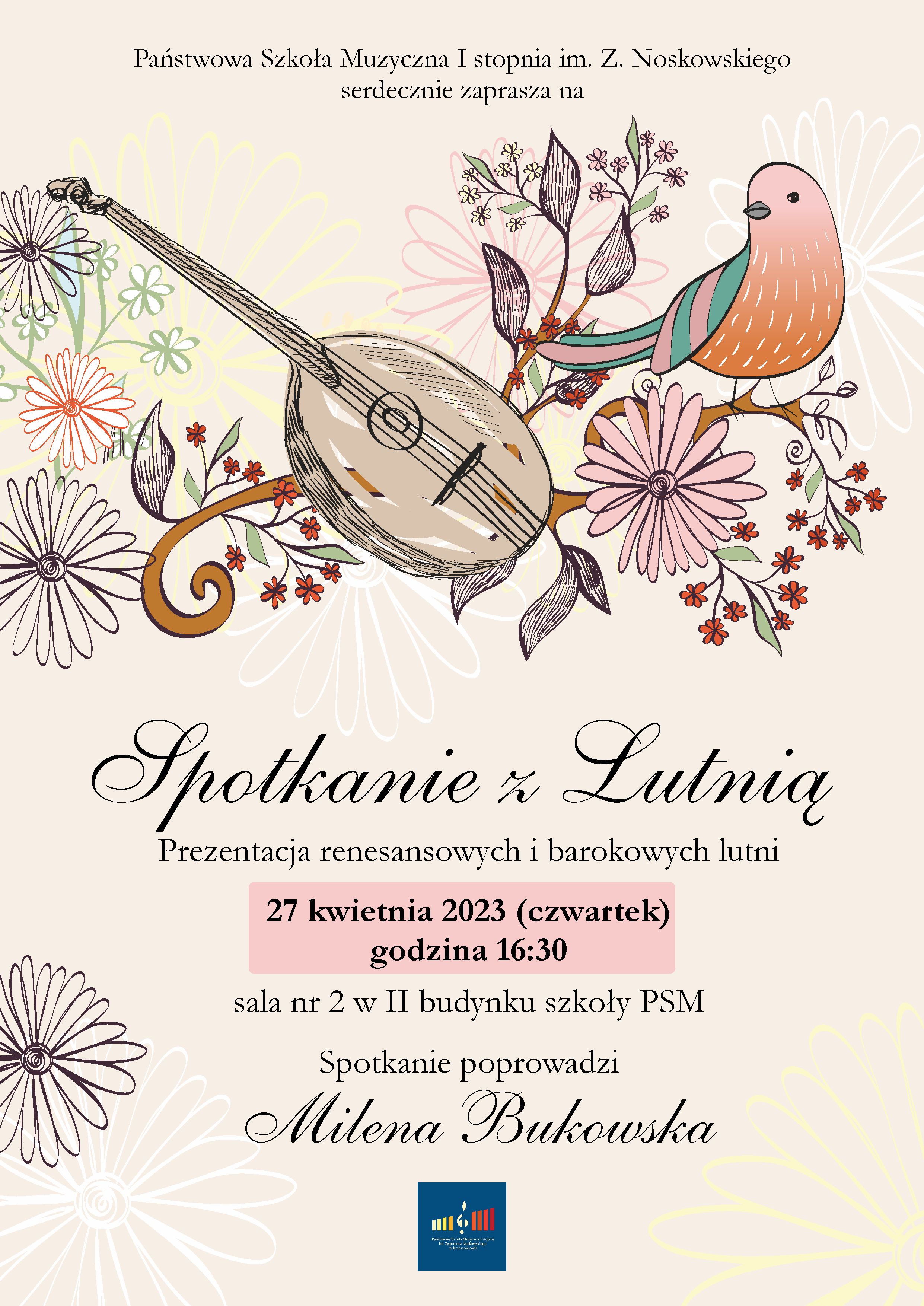 Plakat na jasnobeżowym tle, na górze pośrodku tekst Państwowa Szkoła Muzyczna I st. im. Z. Noskowskiego w Krzeszowicach przy ul. Ogrodowej 7 zaprasza na. Niżej rysunki lutni kwiatów i ptaka. Niżej: Spotkanie z Lutnia Prezentacja renesansowych i barokowych lutni, 27 kwietnia 2023 (czwartek) godzina 16:30 sala nr 2 w II budynku szkoły PSM, spotkanie poprowadzi Milena Bukowska, na dole logo PSM I st. w Krzeszowicach.