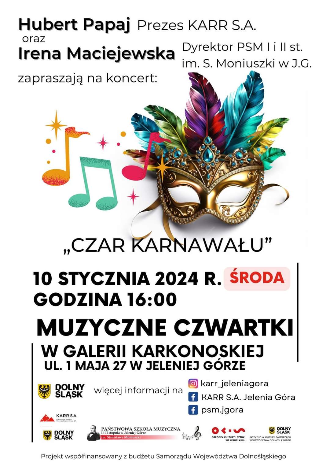 Plakat wydarzenia. Koncert z cyklu Muzyczne czwartki w galerii Karkonoskiej. Tytuł koncertu" Czar karnawału" Czarne napisy: Hubert Papaj Prezes KARR S.A. oraz Irena Maciejewska Dyrektor PSM I i II stopnia im. Stanisława Moniuszki w Jeleniej Górze zapraszają na koncert. 10 stycznia 2024 r. ŚRODA, godz: 16:00. W środkowej części plakatu umieszczone zdjęcie karnawałowej, złotej maski zakrywającej oczy. Maska ozdobiona jest wielobarwnymi piórami wystającymi znad górnej jej krawędzi. Dodatkowo umieszczono także trzy przypadkowo ułożone oraz wybrane nutki. W dolnej części loga.
