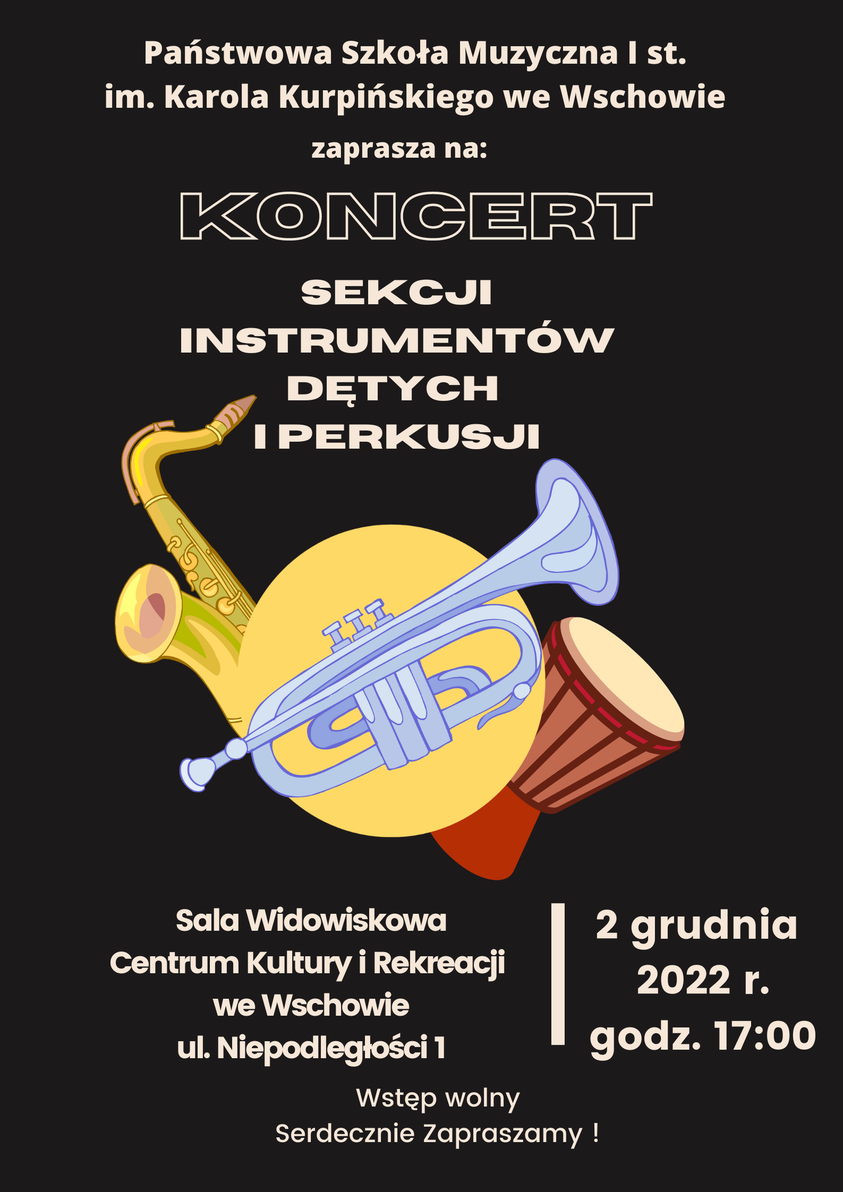 Plakat przedstawia zaproszenie na koncert sekcji instrumentów dętych i perkusji. W górnej części znajduje się pełna nazwa szkoły. W centralnej części umieszczono rysunek saksofonu, trąbki oraz bongo. W dolnej części na środku znajduje się informacja o terminie i miejscu koncertu, Sala Widowiskowa Centrum Kultury i Rekreacji we Wschowie 2 grudnia 2022 roku godzina 17. Wstęp wolny.