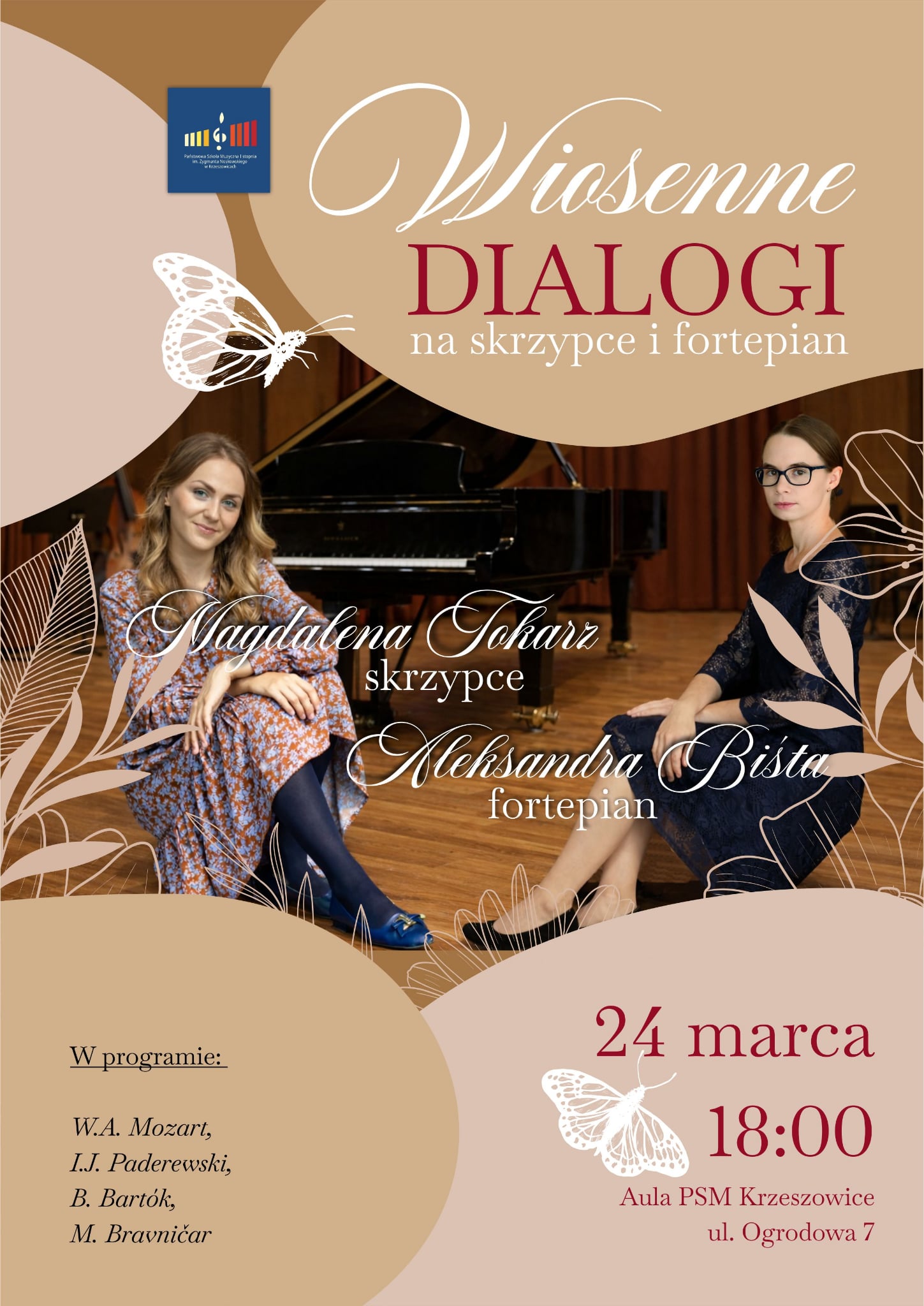 Plakat koncertowy utrzymany w eleganckiej, ciepłej kolorystyce beżu, brązów i kremów, z akcentami bordowymi i białymi. Tło tworzą miękkie, organiczne kształty w odcieniach piaskowego beżu i jasnego brązu. Na górze, po lewej stronie, znajduje się logo Państwowej Szkoły Muzycznej I stopnia im. Zygmunta Noskowskiego w Krzeszowicach. Centralną część plakatu zajmuje zdjęcie dwóch kobiet siedzących na scenie sali koncertowej z drewnianą podłogą i fortepianem w tle. Po lewej stronie siedzi kobieta w kwiecistej sukience w odcieniach brązu i niebieskiego, w granatowych rajstopach i niebieskich butach. Ma jasne włosy i lekko uśmiechniętą twarz. Po prawej stronie siedzi druga kobieta w ciemnej, granatowej sukni, w okularach, z poważniejszym wyrazem twarzy. Za nimi widoczny jest czarny fortepian koncertowy oraz kotary w ciepłym, brązowym kolorze. Na plakacie znajdują się dekoracyjne elementy graficzne w postaci białych, delikatnych rysunków liści i motyli, rozmieszczonych wokół postaci oraz w górnej i dolnej części kompozycji. Tekst plakatu (z zachowaniem oryginalnego zapisu): Wiosenne DIALOGI na skrzypce i fortepian Magdalena Tokarz skrzypce Aleksandra Bista fortepian W programie: W.A. Mozart, I.J. Paderewski, B. Bartók, M. Bravničar 24 marca 18:00 Aula PSM Krzeszowice ul. Ogrodowa 7 Tytuł „Wiosenne Dialogi” zapisany jest dużą, elegancką czcionką – słowo „Wiosenne” w białym, ozdobnym kroju pisma, natomiast „DIALOGI” w dużych, bordowych literach drukowanych. Pozostałe informacje zapisane są w czytelnych krojach pisma w kolorach białym i bordowym. Całość ma lekki, wiosenny charakter dzięki zastosowaniu jasnych barw i motywów roślinnych oraz motyli.