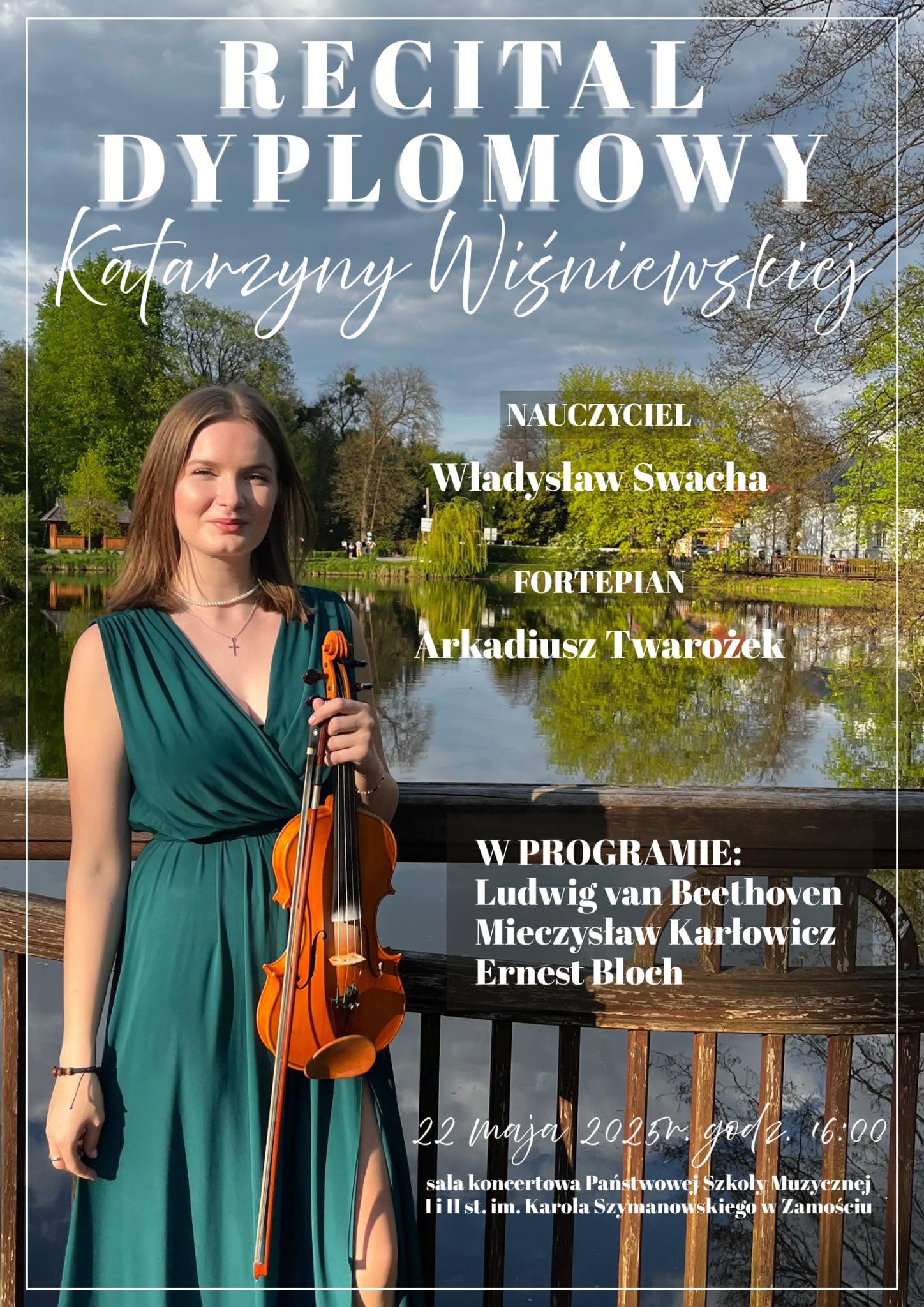 Plakat zapowiada recital dyplomowy Katarzyny Wiśniewskiej z klasy skrzypiec Władysława Swachy, który odbędzie się 22.05.2025 o godz. 16.00 w Auli PSM w Zamościu. Przy fortepianie Arkadiusz Twarożek. W programie: Bethoven, Karłowicz, Bloch. Głownym motywem graficznym jest zdjęcie Katarzyny Wiśniewskiej stojącej ze skrzypcami. Wykonawczyni trzyma w ręku skrzypce i smyczek w pozycji pionowej. Ubrana jest w niebieską suknię. W tle, widok na główny deptak w Zwierzyńcu - staw, mostek, zielone drzewa, alejki, budynki.