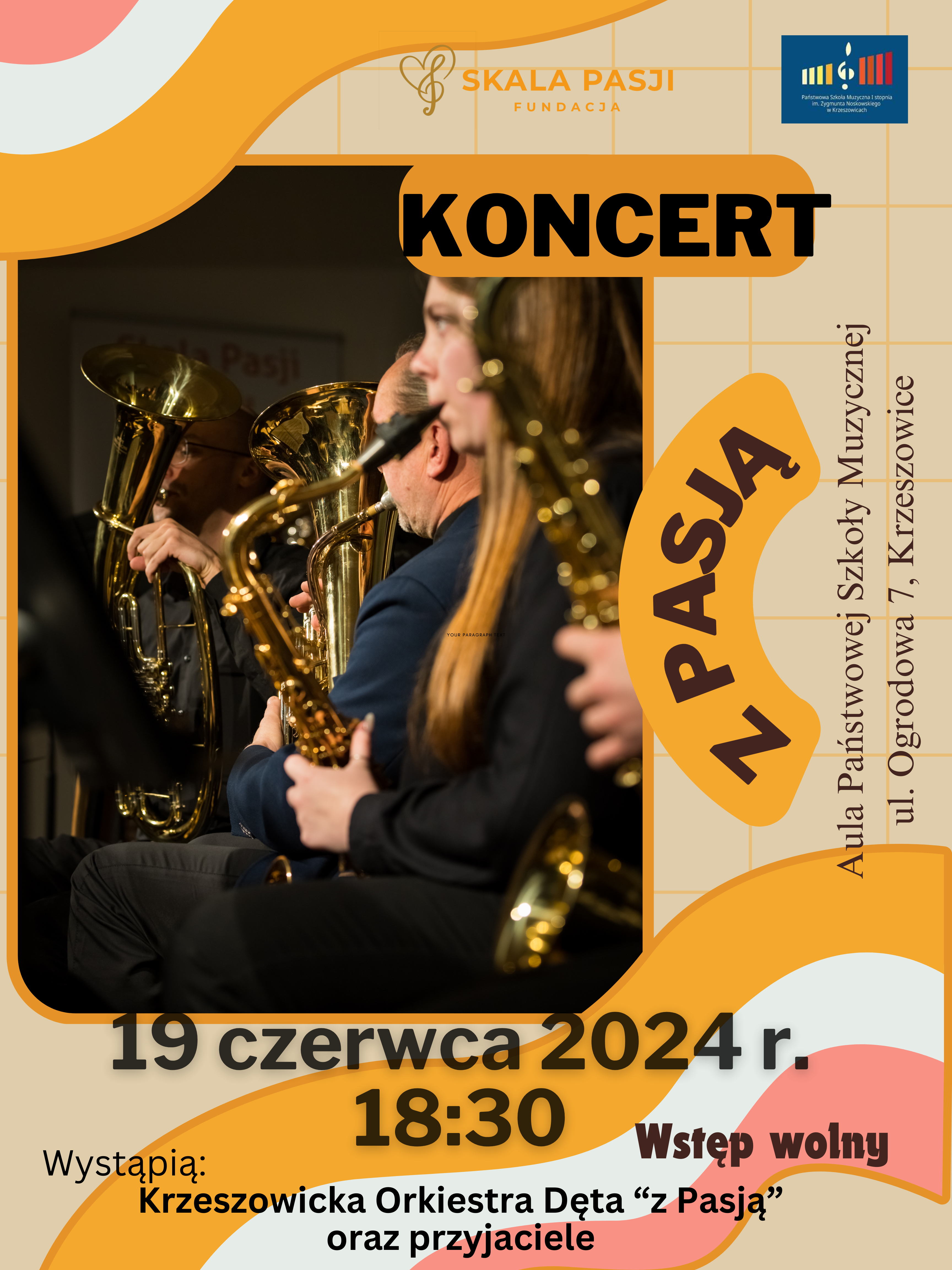 Plakat na beżowym tle. U góry logotyp fundacja Skala Pasji. Po prawej u góry logo szkoły. Niżej napisy: KONCERT Z PASJĄ Aula Państwowej Szkoły Muzycznej ul. Ogrodowa 7, Krzeszowice. Duże zdjęcie Instrumentów dętych i grających muzyków. 19 czerwca 2024 r. 18:30 wstęp wolny. Wystąpią Krzeszowicka Orkiestra Dęta "z Pasją" oraz przyjaciele.