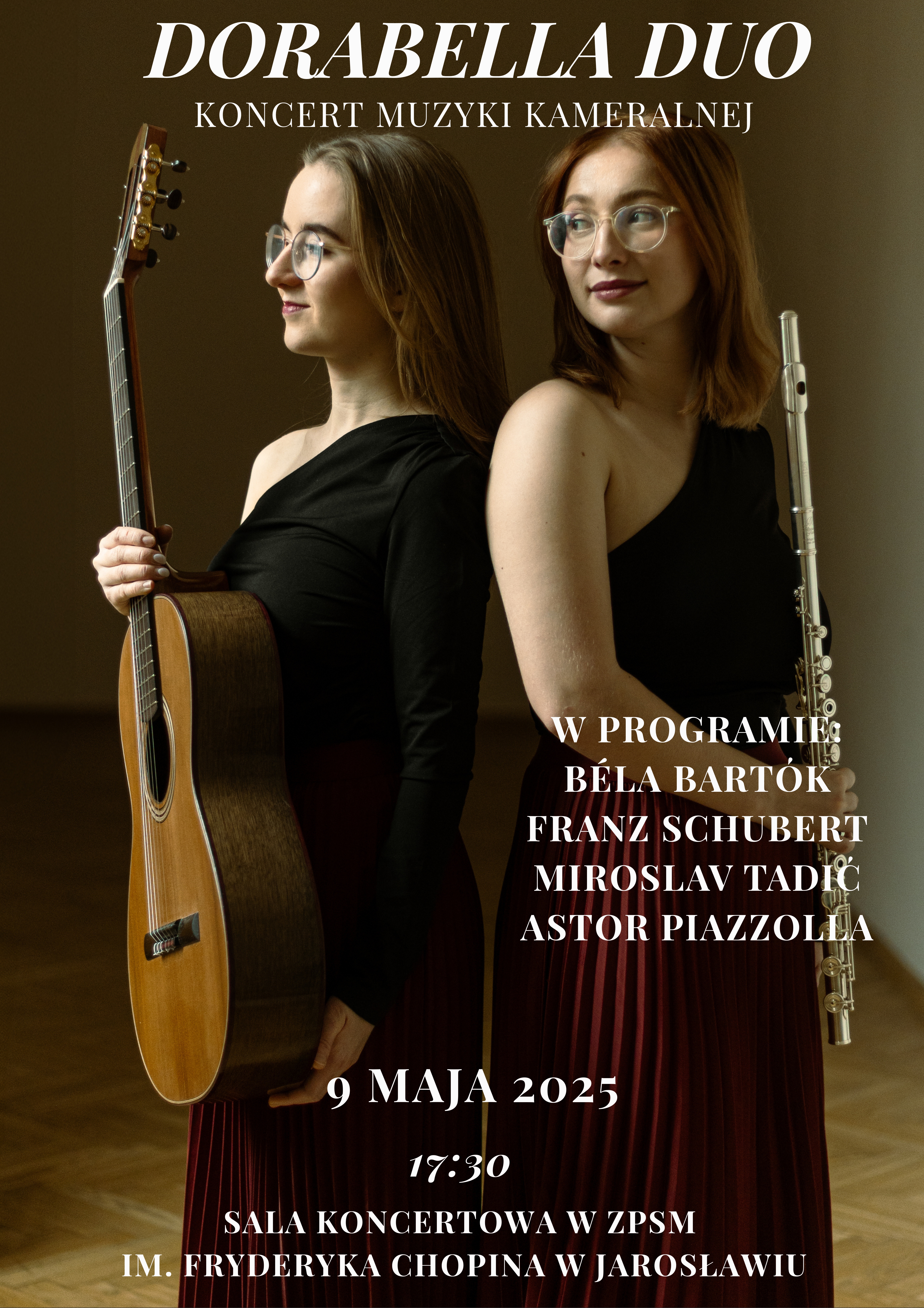 Plakat zapowiada koncert muzyki kameralnej "DORABELLA DUO". Na pierwszym planie widoczne są dwie młode kobiety, muzyczki. Po lewej stronie stoi kobieta z gitarą klasyczną opartą o jej ramię. Ma długie, proste, ciemne włosy i okulary w jasnych oprawkach. Ubrana jest w czarną, asymetryczną sukienkę z odkrytym jednym ramieniem. Jej profil skierowany jest w prawo. Po prawej stronie stoi druga kobieta, trzymająca flet poprzeczny wzdłuż ciała. Ma długie, lekko falowane, rude włosy i okulary w ciemnych oprawkach. Ubrana jest w czarny top na jedno ramię i długą, plisowaną spódnicę w odcieniach czerwieni i czerni. Jej wzrok skierowany jest w stronę widza. Obie kobiety stoją blisko siebie, tworząc harmonijną kompozycję. Tło jest ciemne, rozmyte, w ciepłych odcieniach brązu i złota. W górnej części plakatu dużymi, ozdobnymi literami wypisano "DORABELLA DUO", a pod spodem mniejszymi literami "KONCERT MUZYKI KAMERALNEJ". W prawej części plakatu, na ciemnym tle, wymienieni są kompozytorzy, których utwory zostaną wykonane: "W PROGRAMIE:", a poniżej "BÉLA BARTÓK", "FRANZ SCHUBERT", "MIROSLAV TADIĆ", "ASTOR PIAZZOLLA". W dolnej części plakatu, na czerwonym tle, znajduje się informacja o dacie i miejscu koncertu: "9 MAJA 2025" (większą czcionką), poniżej "17:30", a jeszcze niżej "SALA KONCERTOWA W ZPSM" i "IM. FRYDERYKA CHOPINA W JAROSŁAWIU".