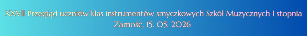 Baner w kolorze niebieskim, z białym napisem o brzmieniu: XXVII Przegląd uczniów klas instrumentów smyczkowych Szkół Muzycznych I stopnia Zamość, 15.05.2026