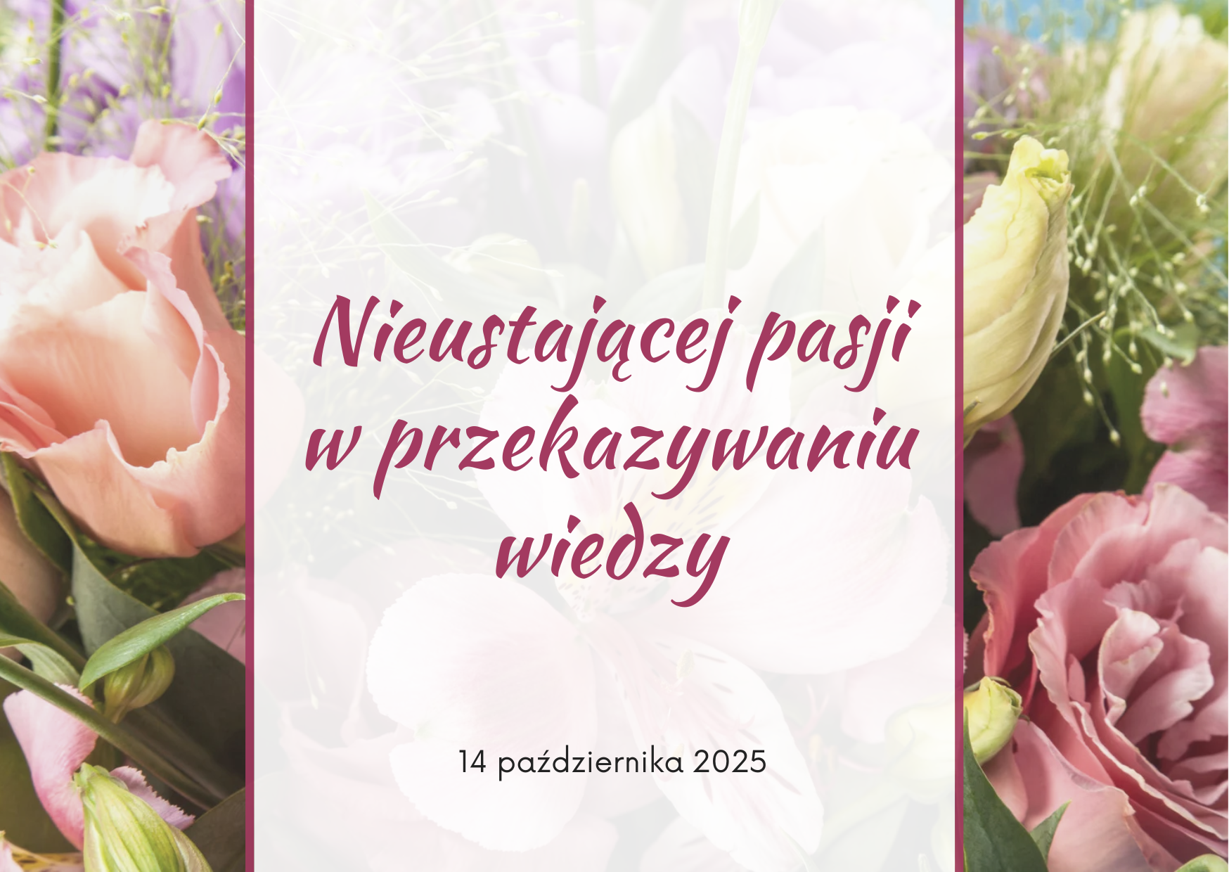 Na tle zdjęcia bukietu kwiatów, jasna plansza z napisem Nieustającej pasji w przekazywaniu wiedzy. Poniżej data: 14 października 2025 