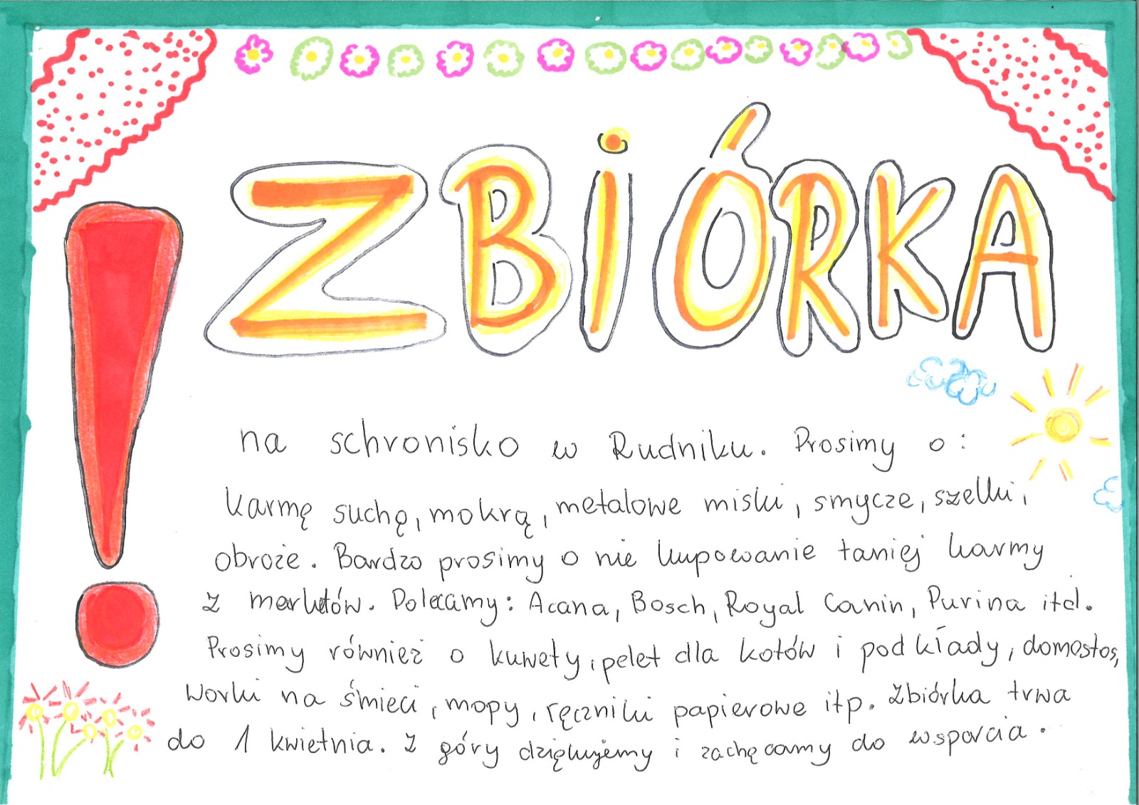 Kolorowy, ręcznie wykonany plakat z napisem 'ZBIÓRKA' w centralnej części. Plakat informuje o zbiórce do schroniska w Rudniku. Proszone są następujące rzeczy: karmę suchą, mokrą, metalowe miski, smycze, szelki, obroże oraz zabawki. Wspomniane są również konkretne produkty, takie jak: Acana, Bosch, Royal Canin, Purina itp. Dodatkowo zbiórka obejmuje kocyki, pelety dla kotów, podkłady, mopy, ręczniki papierowe i inne artykuły. Zbiórka potrwa do 1 kwietnia. Na plakacie znajdują się również kolorowe dekoracje, takie jak kwiaty, słońce i wykrzyknik, aby zwrócić uwagę.