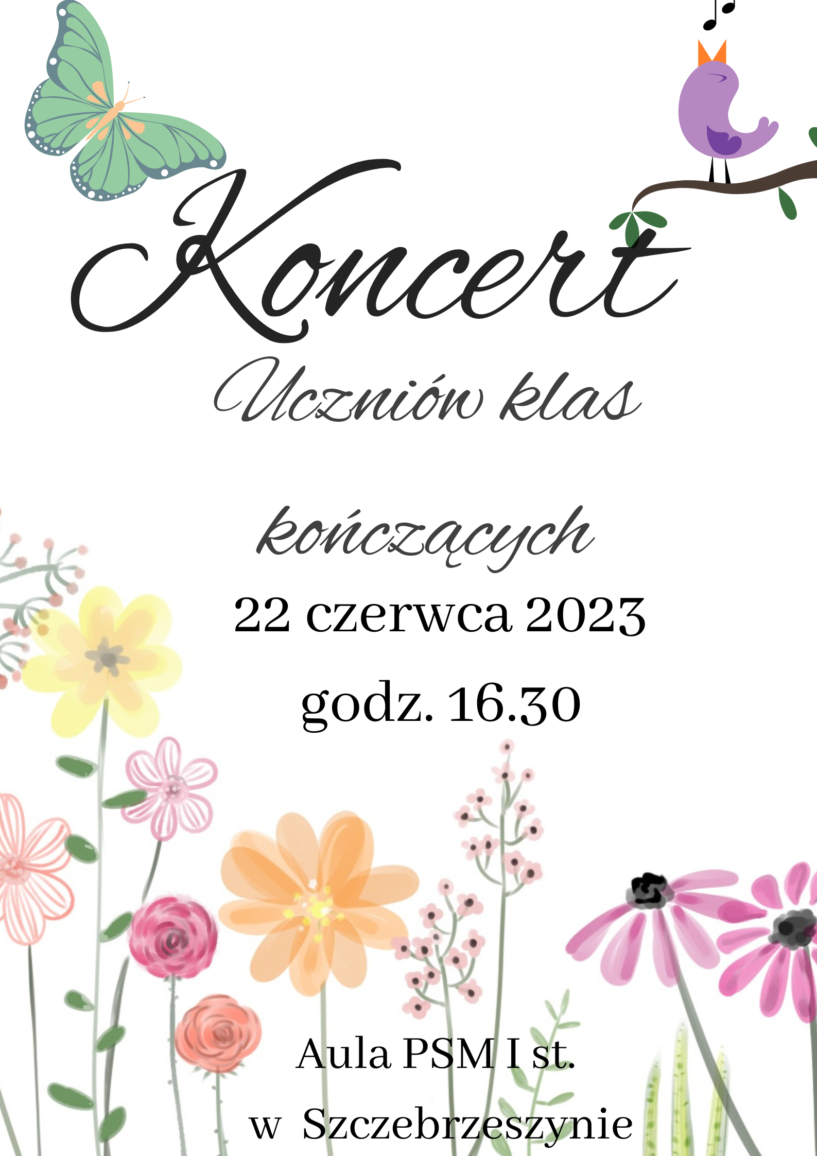 Koncert uczniów klas kończących 22 czerwca godz. 17.00 Aula PSM I st. w Szczebrzeszynie Na dole plakatu kwiaty, po prawej strone ptaszek
