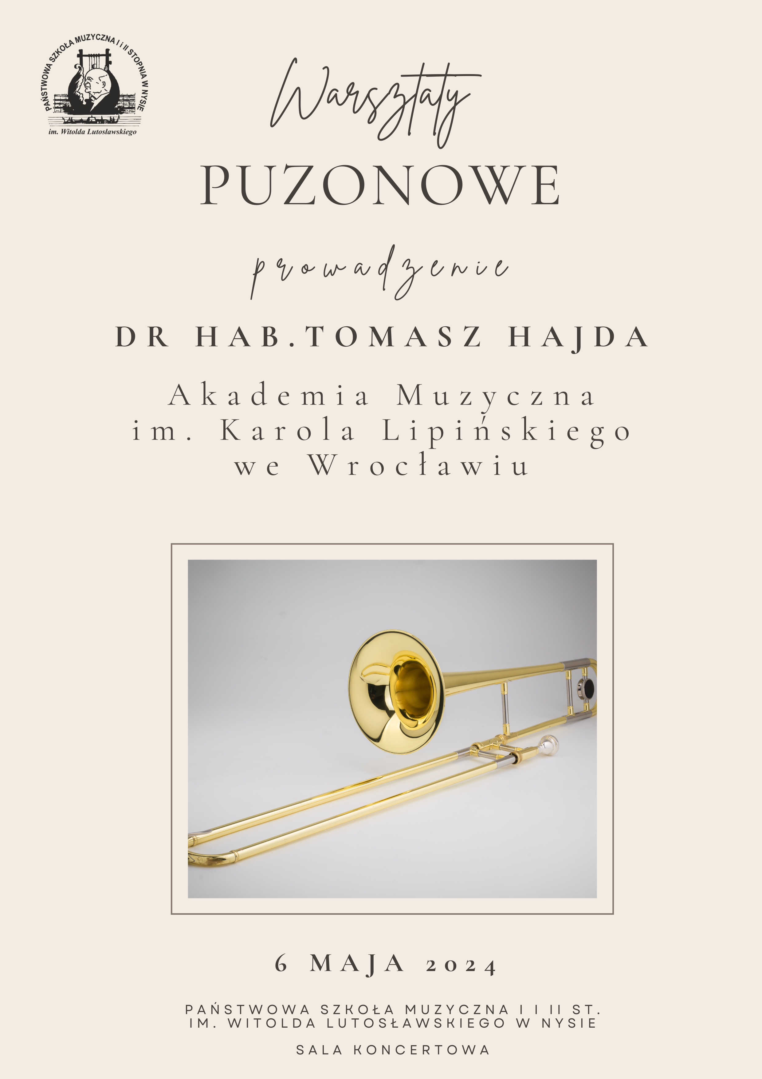 Plakat tło jasnokremowe w lewym górnym rogu czarne logo szkoły według ustalonego znaku od góry na przemian czcionka pisana i drukowana warsztaty puzonowe prowadzenie dr habilitowany Tomasz Hajda Akademia Muzyczna im Karola Lipińskiego we Wrocławiu poniżej zdjęcie złotego puzonu poniżej 6 maja 2024 Państwowa Szkoła Muzyczna pierwszego i drugiego stopnia Witolda Lutosławskiego w Nysie sala kameralna