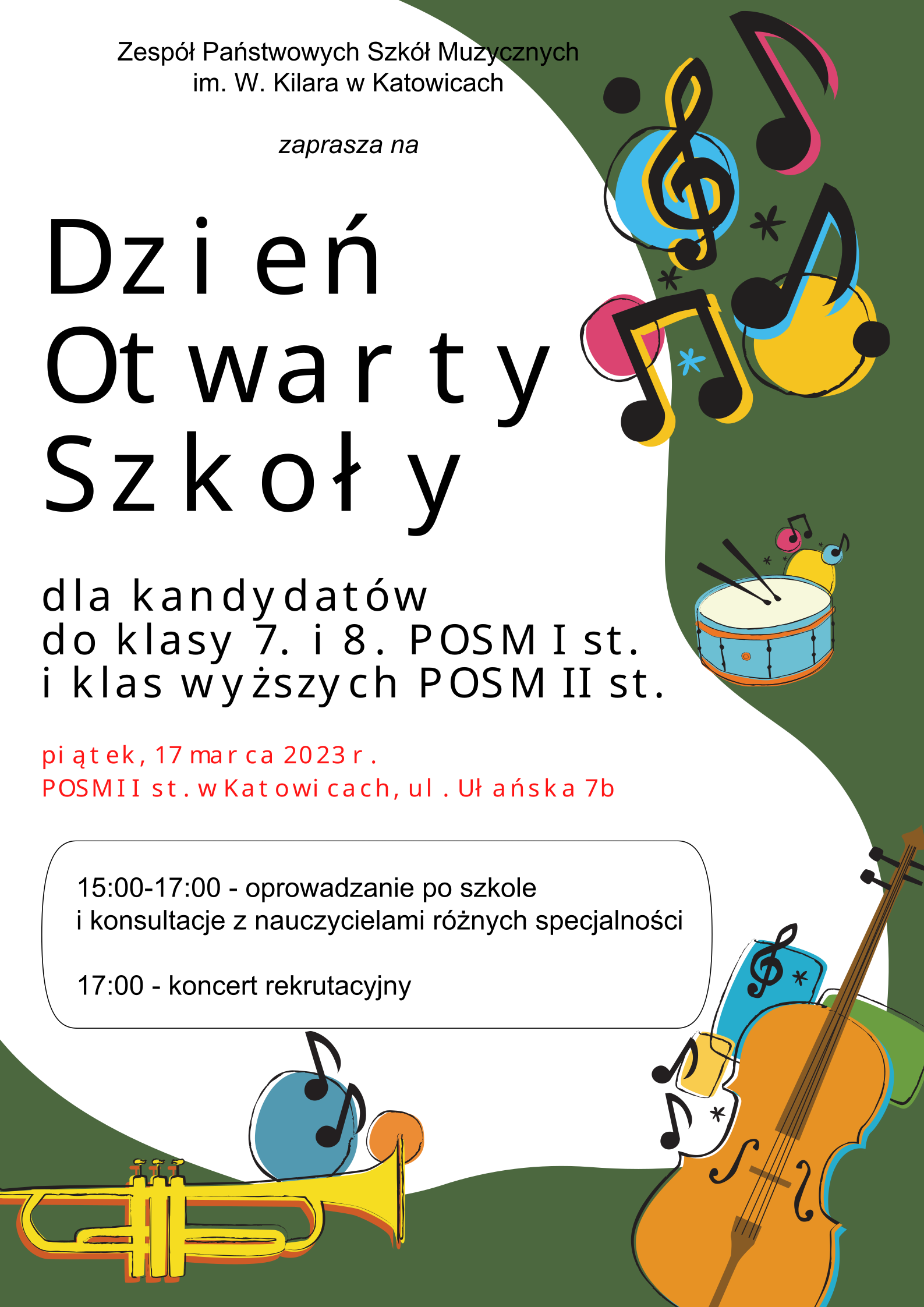 grafika kolorowe nutki i instrumenty w tle z informacją Zespół Państwowych Szkół Muzycznych im. W. Kilara w Katowicach zaprasza na DZIEŃ OTWARTY SZKOŁY dla kandydatów do klasy 7. i 8. POSM I st. i klas wyższych POSM II st. PIĄTEK, 17 MARCA 2023 r. KATOWICE, UL. UŁAŃSKA 7B w godzinach 15:00-17:00 - oprowadzanie po szkole i konsultacje z nauczycielami różnych specjalności a o godzinie 17:00 - koncert rekrutacyjny 