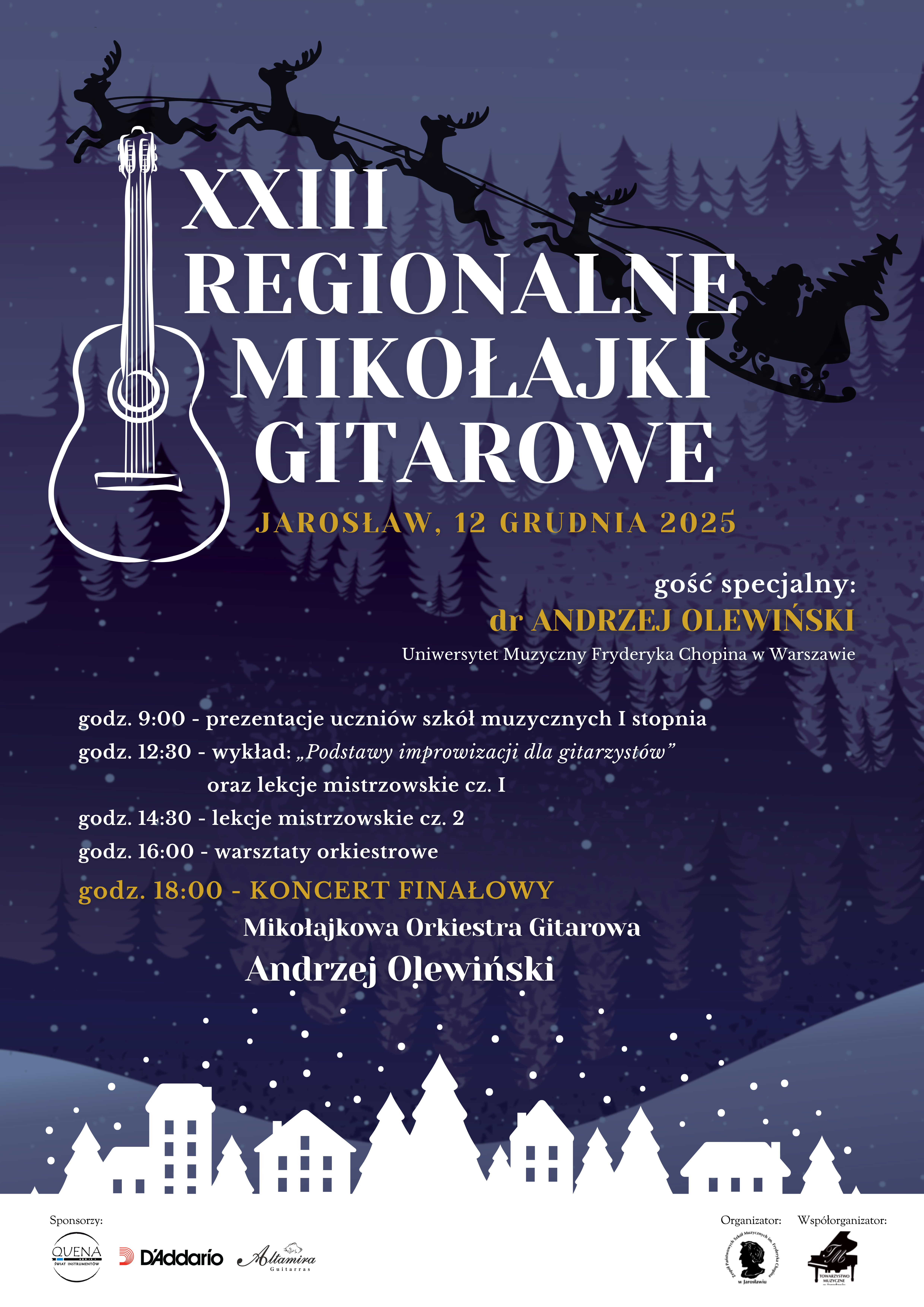 Afisz (plakat) promujący wydarzenie: XXIII Regionalne Mikołajki Gitarowe Lokalizacja i data: Jarosław, 12 Grudnia 2025 Na ciemnoniebieskim, zimowym tle ze śnieżnymi płatkami i zarysem lasu, widoczna jest duża, stylizowana na biało gitara akustyczna. Nad nią przelatuje sylwetka Świętego Mikołaja w saniach ciągniętych przez renifery. Na dole widoczna jest zimowa panorama miasteczka. Gość specjalny: dr Andrzej Olewiński (Uniwersytet Muzyczny Fryderyka Chopina w Warszawie) Program: godz. 9:00: prezentacje uczniów szkół muzycznych I stopnia godz. 12:30: wykład: „Podstawy improwizacji dla gitarzystów” oraz lekcje mistrzowskie cz. I godz. 14:30: lekcje mistrzowskie cz. II godz. 16:00: warsztaty orkiestrowe godz. 18:00: KONCERT FINAŁOWY (Mikołajkowa Orkiestra Gitarowa, Andrzej Olewiński) Sponsorzy: OLiKa, D'Addario, Artanim Organizator/Współorganizator: Logo organizatora (głowa orła w wieńcu) i symbol fortepianu. Podsumowanie: Afisz promuje XXIII Regionalne Mikołajki Gitarowe w Jarosławiu 12 grudnia 2025 z udziałem dr. Andrzeja Olewińskiego. Zawiera szczegółowy harmonogram wydarzeń od godziny 9:00 do 18:00 (koncert finałowy).