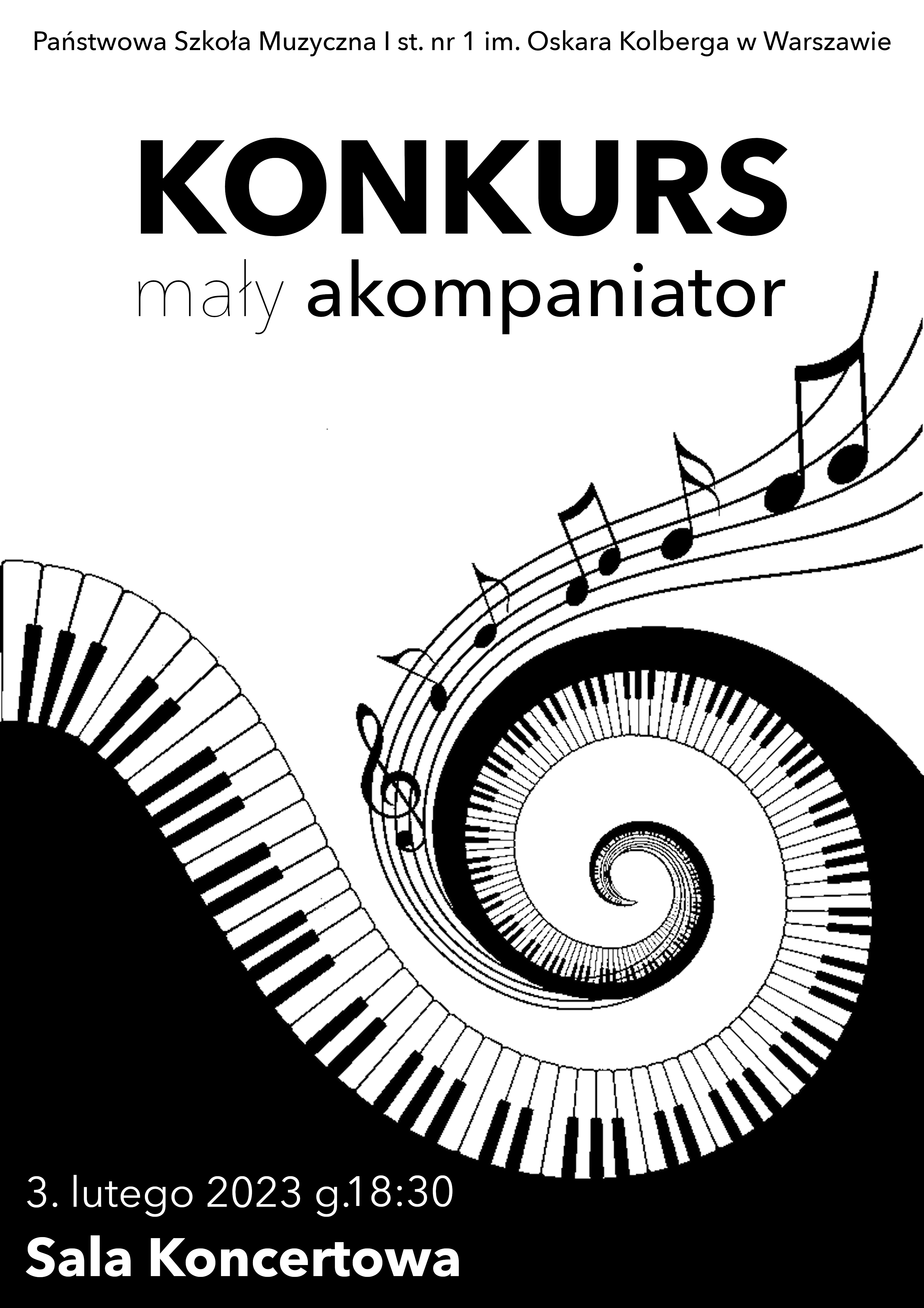 Plakat w kolorach czarnym i białym. W nagłówku widnieje pełna nazwa szkoły napisana czarnymi literami: Państwowa Szkoła Muzyczna I st. nr 1 im. Oskara Kolberga w Warszawie. Pod spodem, czarnymi literami, na środku widnieje napis: KONKURS mały akompaniator. W lewym dolnym rogu, na czarnym tle, białymi literami, została napisana data i miejsce wydarzenia: 3 lutego 2023r. godzina 18.30, Sala koncertowa. Grafika umieszczona na plakacie w kolorach czarnym i białym, przedstawia zawiniętą klawiaturę fortepianu oraz pięciolinię z nutami i kluczem wiolinowym. 