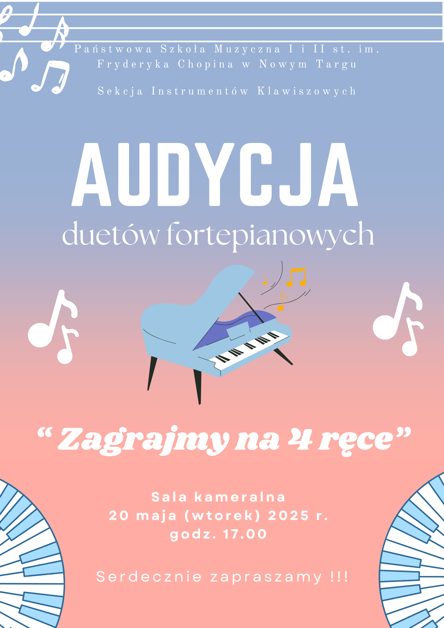 Plakat dotyczy wydarzenia muzycznego i ma przyjemną, pastelową kolorystykę w odcieniach niebieskiego i różowego z graficznymi elementami muzycznymi. Tytuł plakatu (duża, wyraźna czcionka): „AUDYCJA duetów fortepianowych” Hasło podtytułowe (pogodnym, większym pismem): „Zagrajmy na 4 ręce” (oznacza wspólne granie na jednym fortepianie przez dwie osoby) Organizatorzy (mniejszą czcionką, u góry plakatu): Państwowa Szkoła Muzyczna I i II stopnia im. Fryderyka Chopina w Nowym Targu Sekcja Instrumentów Klawiszowych Grafika centralna: Ilustracja fortepianu w jasnoniebieskim kolorze z unoszącymi się nad nim nutami. Fortepian ma uniesioną pokrywę, co sugeruje, że jest gotowy do gry. Data i miejsce wydarzenia (na dole plakatu): Sala kameralna 20 maja (wtorek) 2025 r. godz. 17.00 Zakończenie (zachęta) Serdecznie zapraszamy !!! Dodatkowe elementy graficzne: Wokół plakatu znajdują się nutki i stylizowane klawiatury fortepianu w rogach, nadające mu muzyczny i przyjazny charakter.