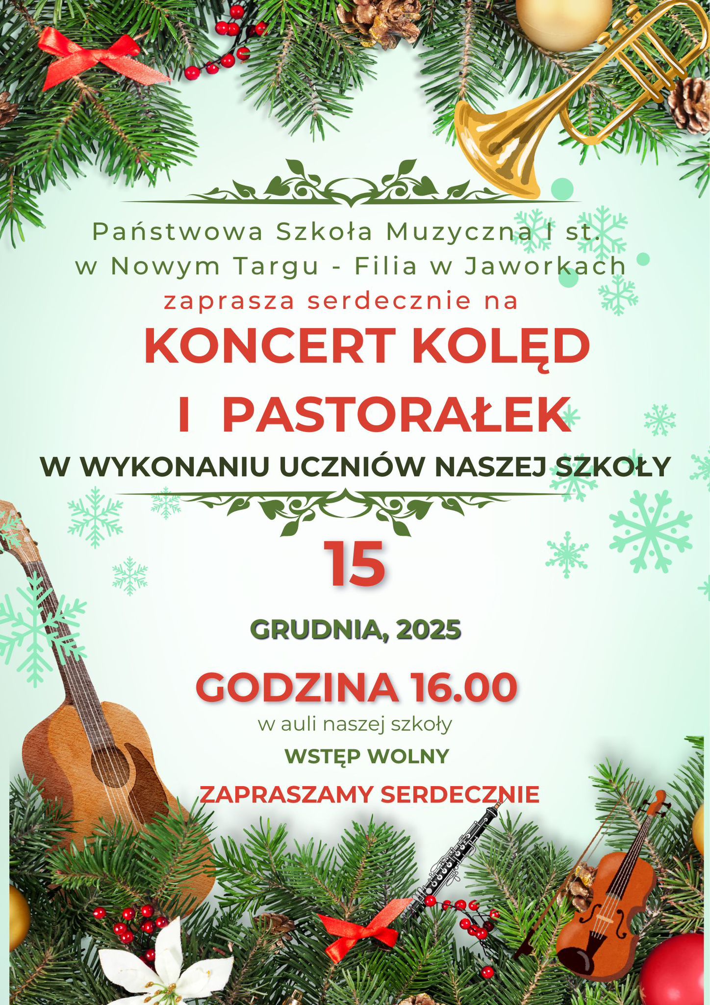 Plakat ma świąteczny charakter – tło jest jasne, ozdobione delikatnymi, jasnozielonymi śnieżynkami. Na górze i dole znajdują się gałązki świerku z czerwonymi koralikami, szyszkami i małymi ozdobami. Całość wygląda bardzo bożonarodzeniowo. Centralna część plakatu zawiera tekst zapowiadający wydarzenie. Jest on zapisany w różnych kolorach – najważniejsze informacje wyróżniono czerwonym, reszta jest w zieleni lub czerni. Treść plakatu: „Państwowa Szkoła Muzyczna I st. w Nowym Targu – Filia w Jaworkach zaprasza serdecznie na KONCERT KOLĘD I PASTORAŁEK w wykonaniu uczniów naszej szkoły 15 grudnia 2025 Godzina 16.00 w auli naszej szkoły Wstęp wolny Zapraszamy serdecznie” Na plakacie znajdują się ilustracje instrumentów muzycznych: z lewej strony gitara, z prawej skrzypce i klarnet, a u góry prawdopodobnie trąbka. Wszystkie instrumenty „wyrastają” spomiędzy zielonych gałązek świerku, jakby były częścią świątecznej dekoracji. Cały projekt jest radosny, kolorowy i bardzo świąteczny, zachęcający do udziału w koncercie.