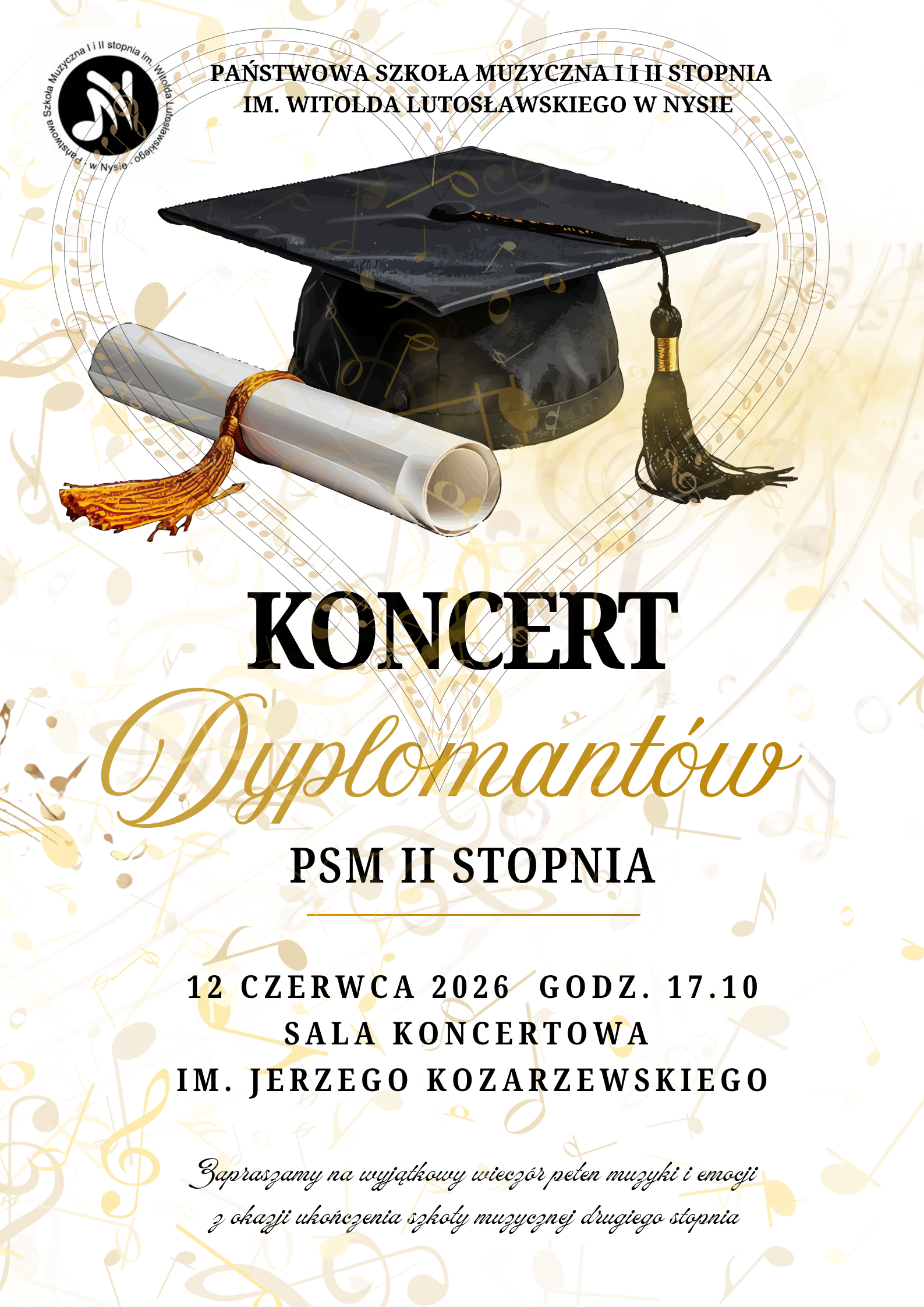 Plakat białe tło w tle randomowo rozrzucony nuty i motywy muzyczne w kolorze złotym W lewym górnym rogu czarne logo szkoły według ustalonego znaku poniżej grafika przedstawiająca czarny bilet oraz zwinięty Papirus przepasany ozdobną wstęgą napisy państwo szkoła muzyczna pierwszego i drugiego stopnia im Witolda Lutosławskiego w Nysie koncert dyplomatów PSM II stopnia 12 czerwca 2026 godzina 17:10 sala koncertowa im Jerzego kozarzewskiego Zapraszamy na wyjątkowy Wieczór Pełen muzyki i emocji z okazji ukończenia szkoły muzycznej II stopnia