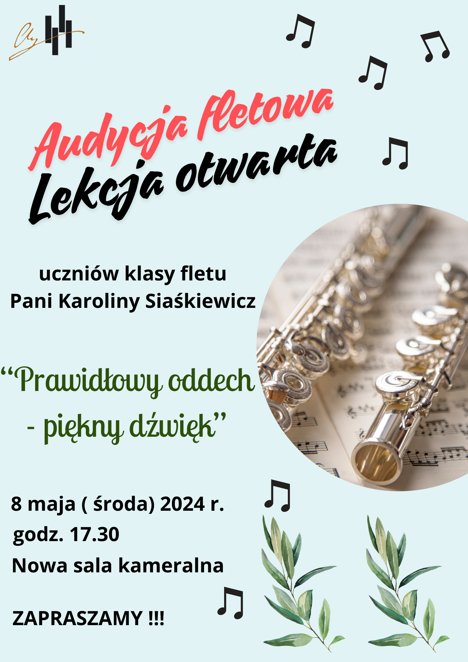 Grafika plakatu to w okrągłej ramce zdjęcie fletu na nutach. W dolnej części dwie zielone gałązki oraz rozrzucone po całości nutki. W lewym górnym rogu logo szkoły. Na plakacie znajdują się następujące informacje. Audycja fletowa, lekcja otwarta uczniów klasy fletu Pani Karoliny Siaskiewicz - "Prawidłowy oddech - piękny dźwięk", 8 maja - środa 2024 r., godz. 17.30, Nowa sala kameralna. Na samym końcu zaproszenie na to wydarzenie
