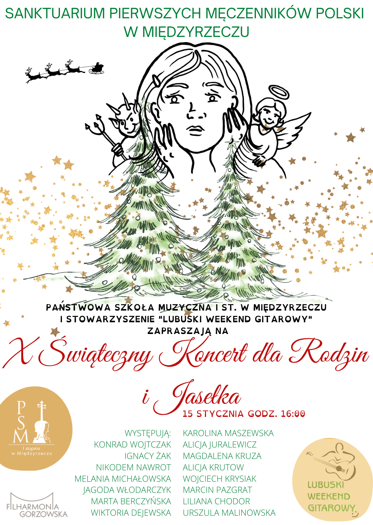 Plakat X Świątecznego Koncertu dla Rodzin i Jasełek. Białe tło. Od góry: zielony napis z miejscem wydarzenia, rysunek przedstawiający głowę młodej dziewczyny z rękoma przy twarzy z aniołem za jej prawym ramieniem i diabłem za lewym oraz cieniem reniferów ciągnących sanie z lewej strony na wysokości czoła, poniżej rysunek dwóch zielonych choinek na śniegu obsypanych żółtymi gwiazdkami, następnie czarny napis z organizatorami, następnie czerwony napis z nazwą imprezy i datą, następnie zielony tekst z występującymi osobami w dwóch kolumnach i logo PSM w Międzyrzeczu oraz Filharmonii Gorzowskiej po lewej stronie napisu i logo stowarzyszenia Lubuski Weekend Gitarowy po prawej.