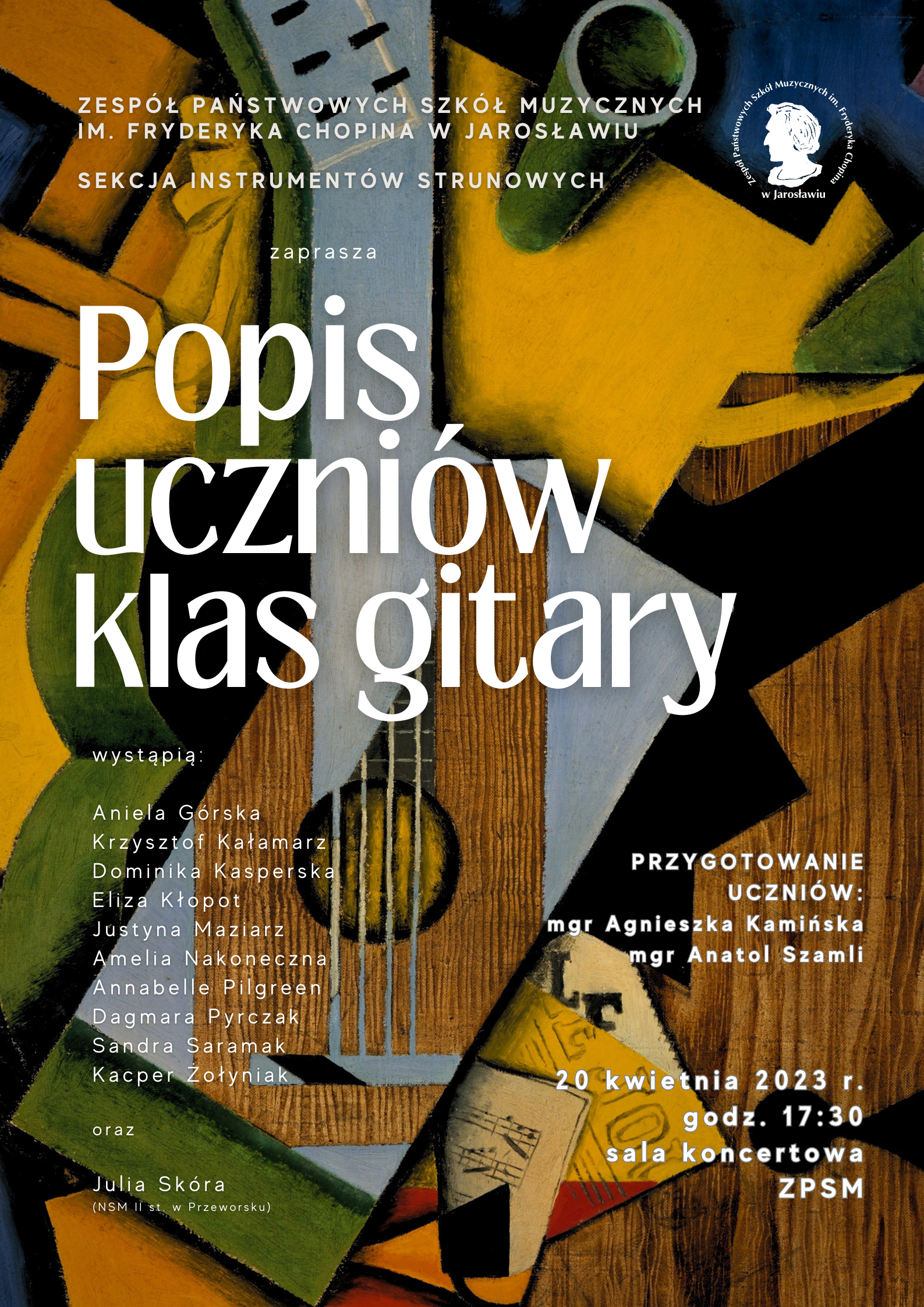 Plakat reklamowy na tle ikonografiki z wykorzystaniem elementu gitary. Na górze białymi literami: Zespół Państwowych Szkół Muzycznych im. F. Chopina w Jarosławiu, Sekcja Instrumentów Strunowych, Popis uczniów klas gitary. Po lewej stronie napis "wystąpią" Agnieszka Górska, Krzysztof Kałamarz, Dominika Kasperska, Eliza Kłopot, Justyna Maziarz, Amelia Nakoneczna, Annabelle Pilgreen, Damgara Pyrczak, Sandra Saramak, Kacper Żołyniak oraz Julia Skóra z PSM I st w Przeworsku. Po prawej stronie: Przygotowanie uczniów: mgr Agnieszka Kamińska, mgr Anatol Szamli. 20 kwietnia 2023 r. godz. 17:30 Sala Koncertowa ZPSM im. F. Chopina w Jarosławiu