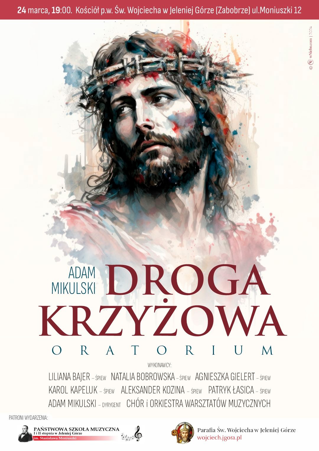 Plakat wydarzenia:ORATORIUM DROGA KRZYŻOWA ADAM MIKULSKI. Napisy informacyjne: 24 marca, godz. 19:00 Kościół p.w. Św. Wojciecha w Jeleniej Górze (Zabobrze), ul. Moniuszki 12. Na pierwszym planie portret ukoronowanego Chrystusa Wykonawcy: Liliana Bajer śpiew; Karol Kapeluk śpiew; Natalia Bobrowska śpiew; Agnieszka Gelert śpiew; Aleksander Kozina śpiew; Patryk Łasica śpiew; Chór warsztatów muzycznych; Adam Mikulski dyrygent. W dolnym pasie loga patronów wydarzenia.
