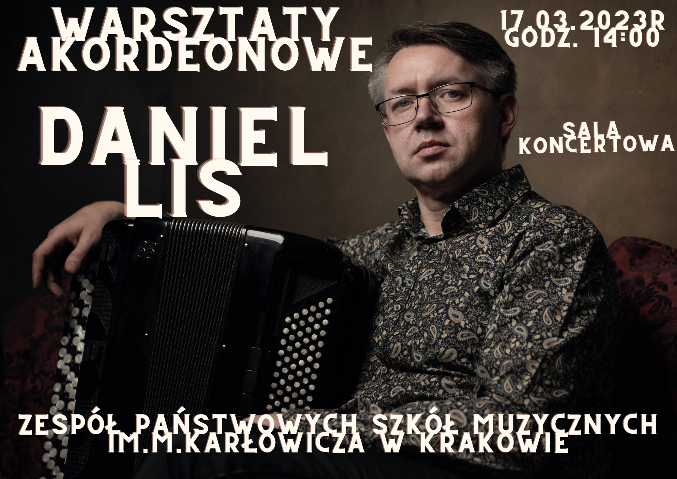 Plakat przedstawia prowadzącego warsztaty akordeonowe Daniela Lisa na brązowym tle. Prowadzący jest w pozycji siedzącej, na kolanach trzyma akordeon. W górnej części plakatu widnieje napis: "WARSZTATY AKORDEONOWE" 17.03.2023r godz. 14:00 Poniżej jest imię i nazwisko prowadzącego warsztaty: "DANIEL LIS" oraz miejsce wydarzenia "SALA KONCERTOWA". Na samym dole jest nazwa szkoły w której odbywają się warsztaty akordeonowe: "Zespół Państwowych Szkół Muzycznych im.M.Karłowicza w Krakowie".