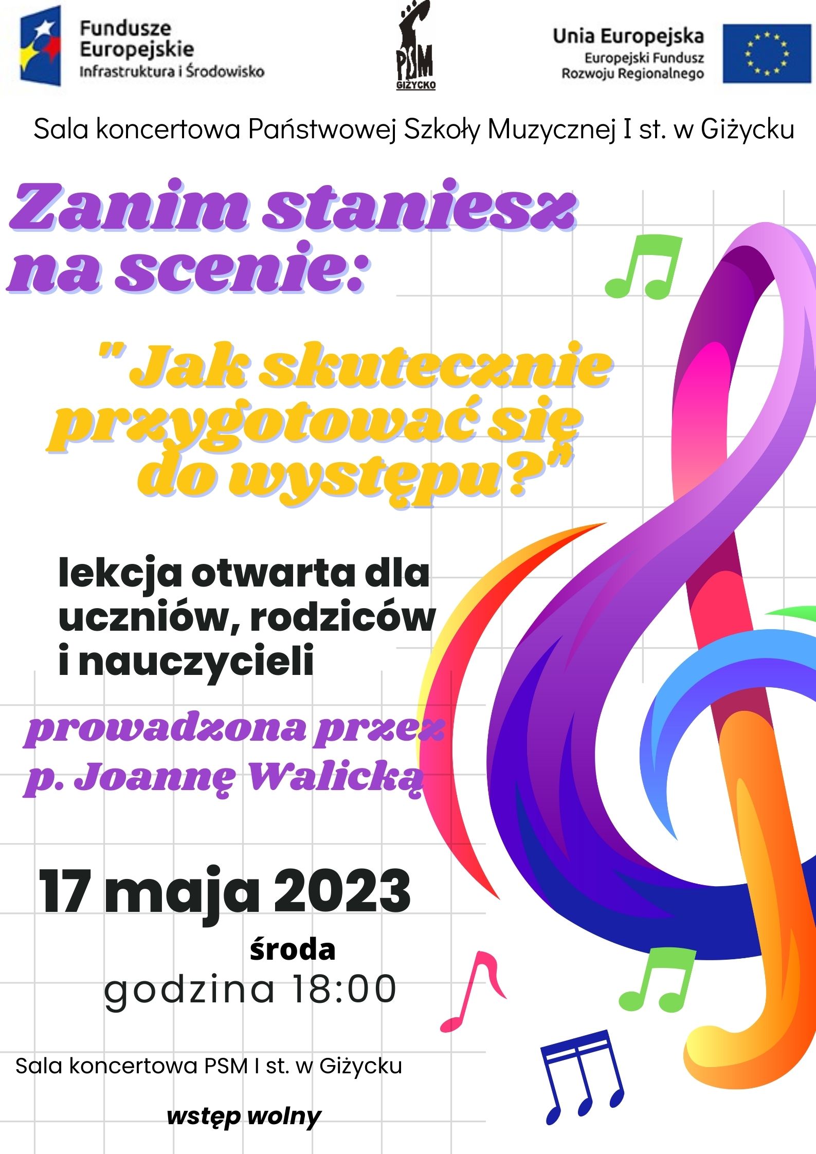 Plakat w pionie informujący o lekcji otwartej dla uczniów, rodziców i nauczycieli na temat : Jak skutecznie przygotować się do występu?. Lekcję otwartą w dniu 17.05.2023 o godzinie 18:00 poprowadzi p. Joanna Walicka. Plakat utrzymany w wielobarwnej kolorystyce. Po prawej stronie duży kolorowy klucz wiolinowy i kolorowe nuty. U góry plakatu od lewej strony: logo Funduszy Europejskich, logo szkoły, flaga Unii Europejskiej