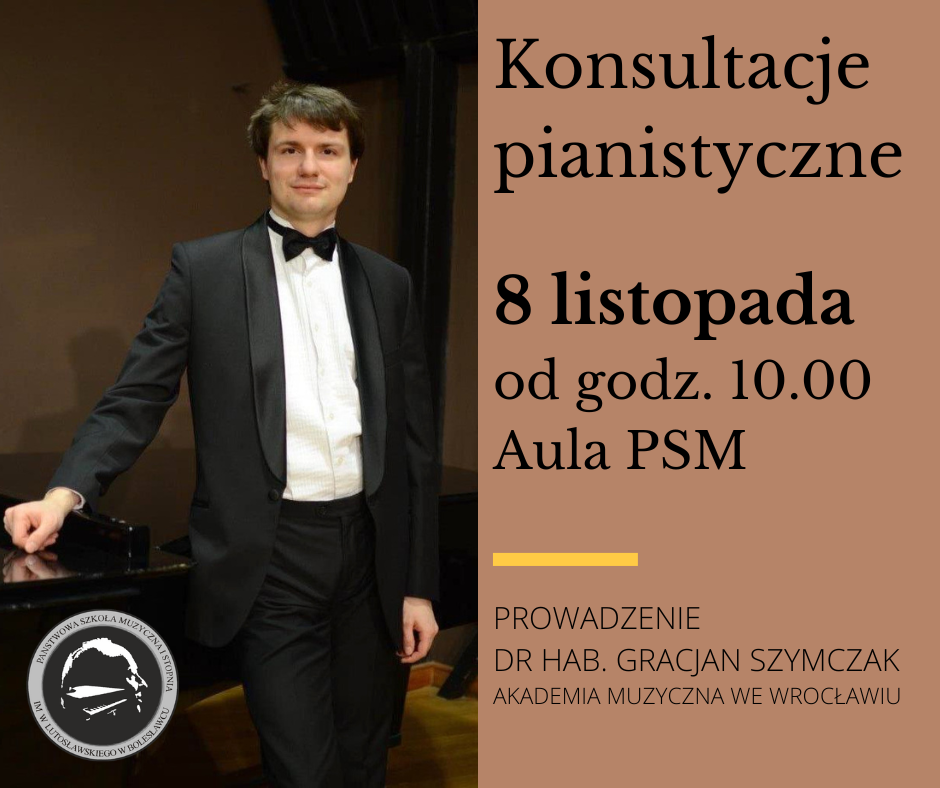 Zdjęcie przedstawiające po lewej stronie prowadzącego konsultacje pianistyczne Gracjana Szymczaka stojącego przy fortepianie. Po prawej stronie na brązowym tle znajdują się napisy: "Konsultacje pianistyczne odbędą się 8 listopada od godz. 10.00 w auli szkoły. Prowadzenie dr hab. Gracjan Szymczak z Akademii Muzycznej we Wrocławiu".