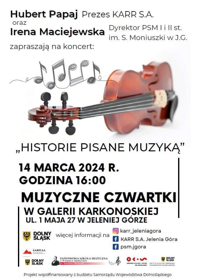 Czarne napisy informujące o wydarzeniu: Hubert Papaj Prezes KARR S.A. oraz Irena Maciejewska Dyrektor PSM I i II stopnia im. Stanisława Moniuszki w Jeleniej Górze zapraszają na koncert. " Historie Pisane Muzyką" 14 marca 2024 r., godz: 16:00. Galeria Karkonoska 1 Maja 27 w Jeleniej Górze. Środkowa część to obrazek położonych na boku skrzypiec i cztery nutki nad nimi.W dolnej części loga: 