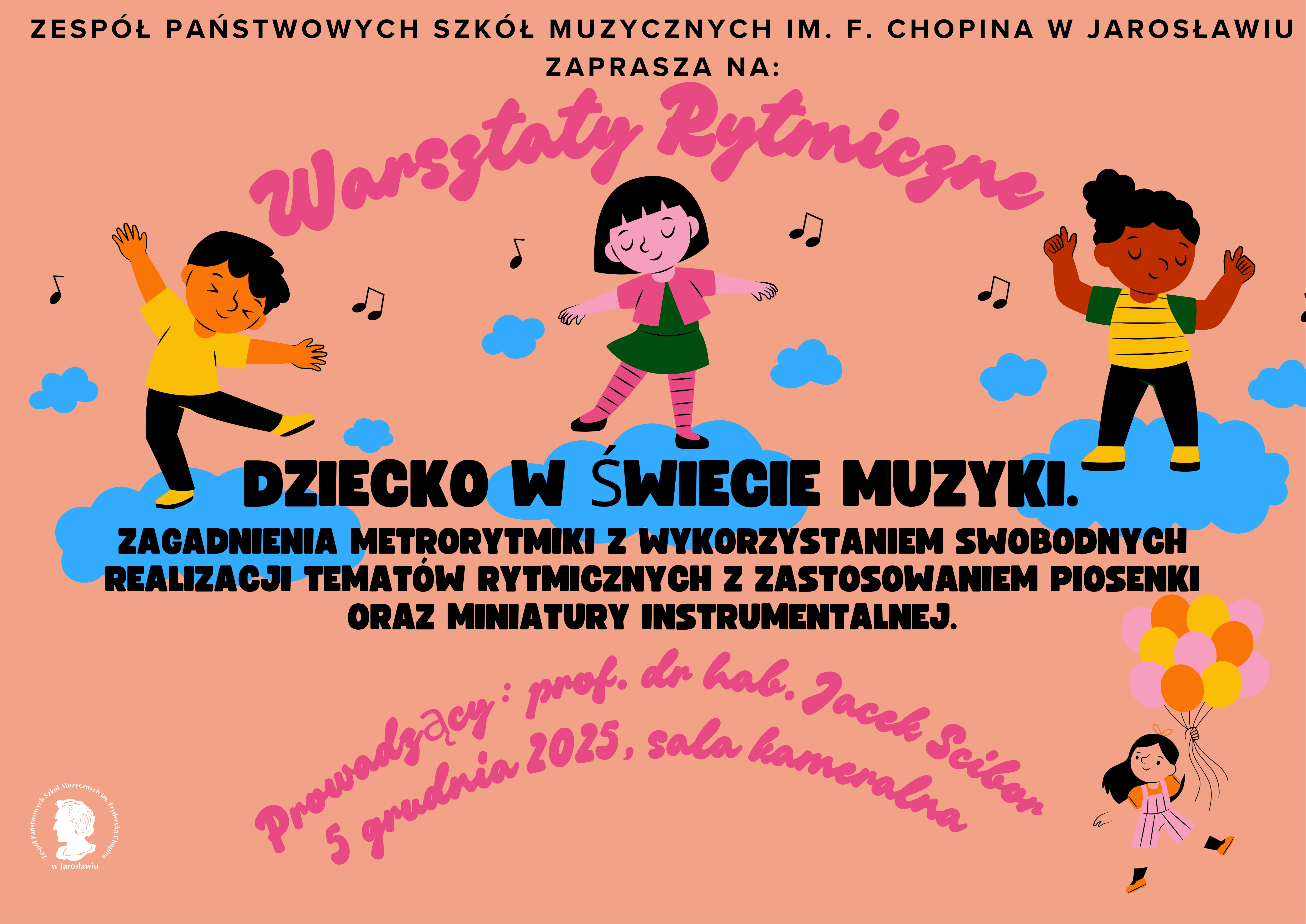 Plakat promujący wydarzenie w Zespole Państwowych Szkół Muzycznych im. F. Chopina w Jarosławiu (logo szkoły widoczne w lewym dolnym rogu). Na górze różowy, stylizowany napis: „Warsztaty Rytmiczne”. Poniżej, na tle niebieskich chmur, tańczą trzy postacie dzieci, a wokół nich unoszą się nuty. Centralny tekst brzmi: „DZIECKO W ŚWIECIE MUZYKI. Zagadnienia metrorytmiki z wykorzystaniem swobodnych realizacji tematów rytmicznych z zastosowaniem piosenki oraz miniatury instrumentalnej.” W dolnej części, pisaną czcionką w kolorze różowym, umieszczono informacje organizacyjne: „Prowadzący: prof. dr hab. Jacek Ścibor, 5 grudnia 2025, sala kameralna”. Całość utrzymana jest w kolorystyce łososiowej z niebieskimi akcentami.