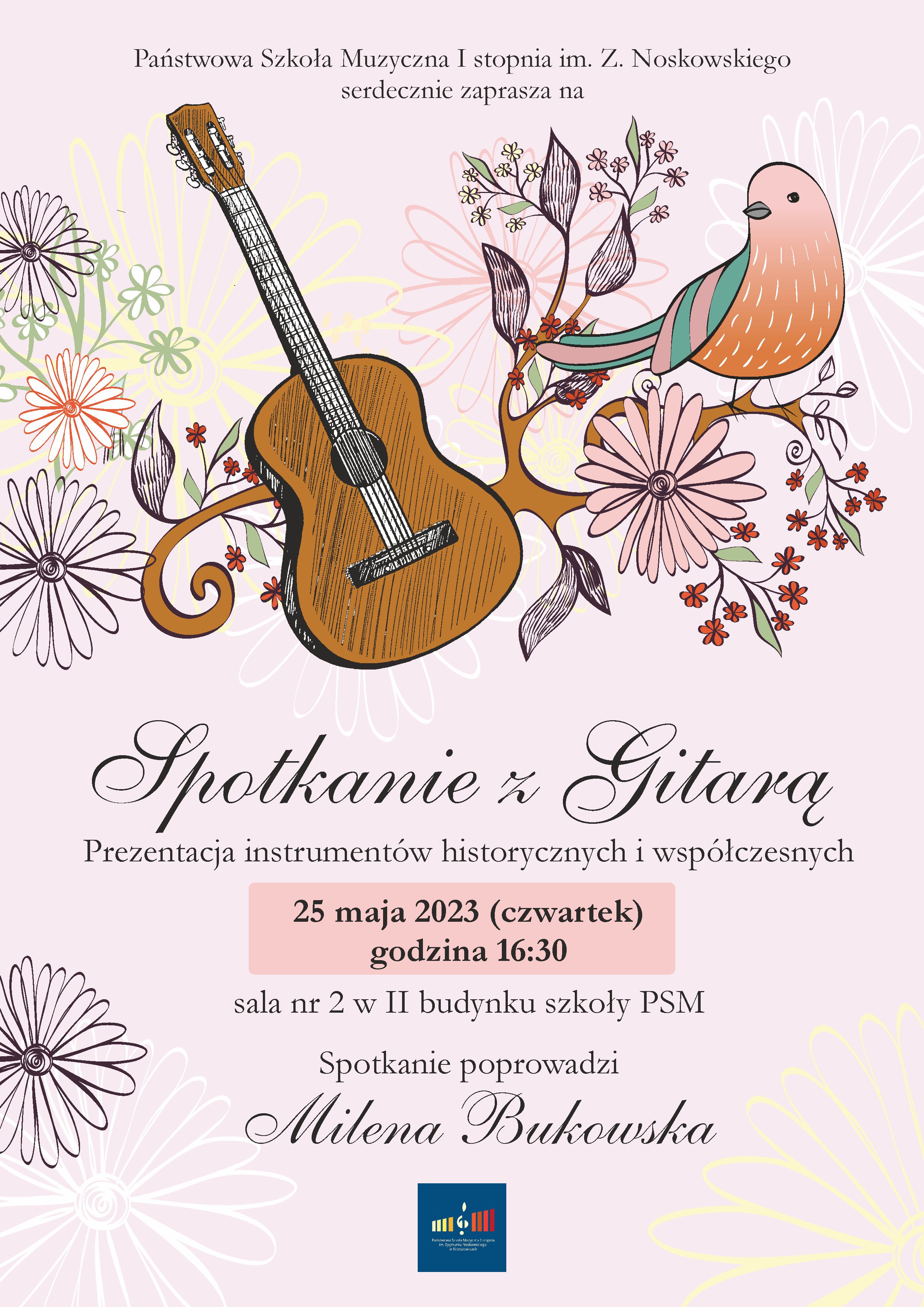 Plakat na różowym tle, na górze pośrodku tekst Państwowa Szkoła Muzyczna I stopnia im. Z. Noskowskiego zaprasza na, niżej pośrodku rysunki gitary i ptaka na gałęzi i motywy roślinne. Niżej napis Spotkanie z Gitarą prezentacja instrumentów historycznych i współczesnych 25 maja 2023 (czwartek) 16:30 sala nr 2 w II budynku szkoły PSM Spotkanie poprowadzi Milena Bukowska. Na dole logotyp szkoły.