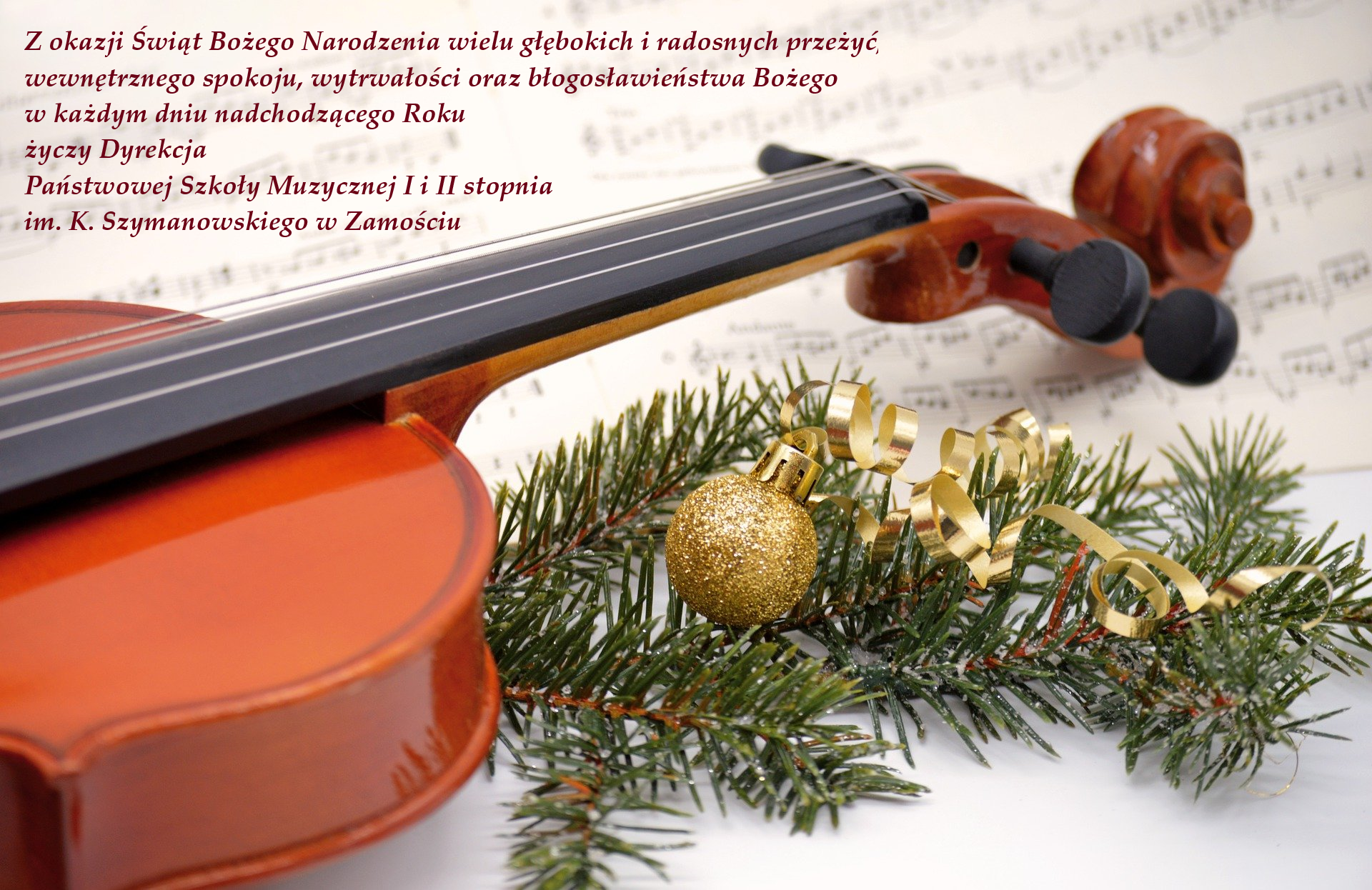 Plakat z życzeniami świątecznymi - w tle rozłożone nuty, na nich świąteczny stroik z brokatową bombką i złotą wstążeczką, po lewej stronie skrzypce. W prawym górnym rogu napis w kolorze bordowym: ""Z okazji Świąt Bożego Narodzenia wielu głębokich i radosnych przeżyć, wewnętrznego spokoju, wytrwałości oraz błogosławieństwa Bożego w każdym dniu nadchodzącego Roku życzy Dyrekcja Państwowej Szkoły Muzycznej I i II stopnia im. K. Szymanowskiego w Zamościu "