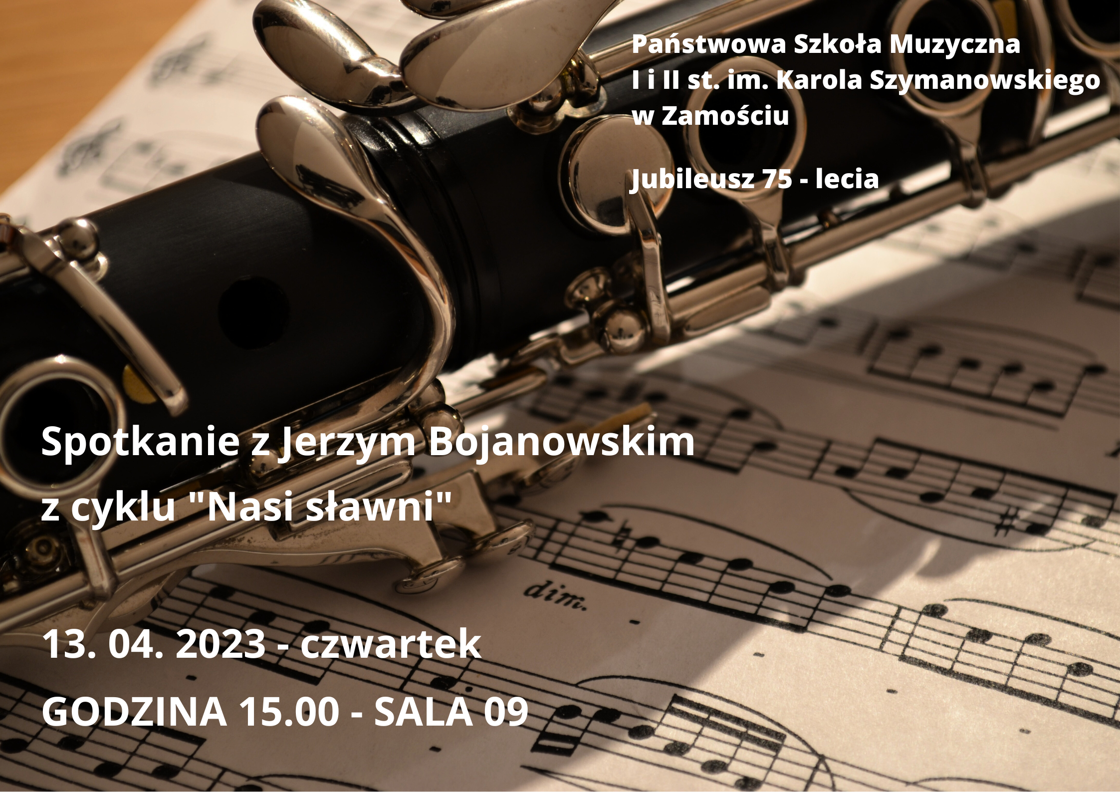 Tło plakatu stanowi zdjęcie klarnetu leżącego na karcie papieru z zapisem nutowym. Na zdjęciu umieszczono informacje, czcionką w kolorze białym o następującej treści: Państwowa Szkoła Muzyczna I i II stopnia im. Karola Szymanowskiego w Zamościu. Jubileusz 75-lecia. Spotkanie z Jerzym Bojanowskim z cyklu "Nasi sławni". 13.04.2023 - czwartek. Godzina 15.00 - sala 09.