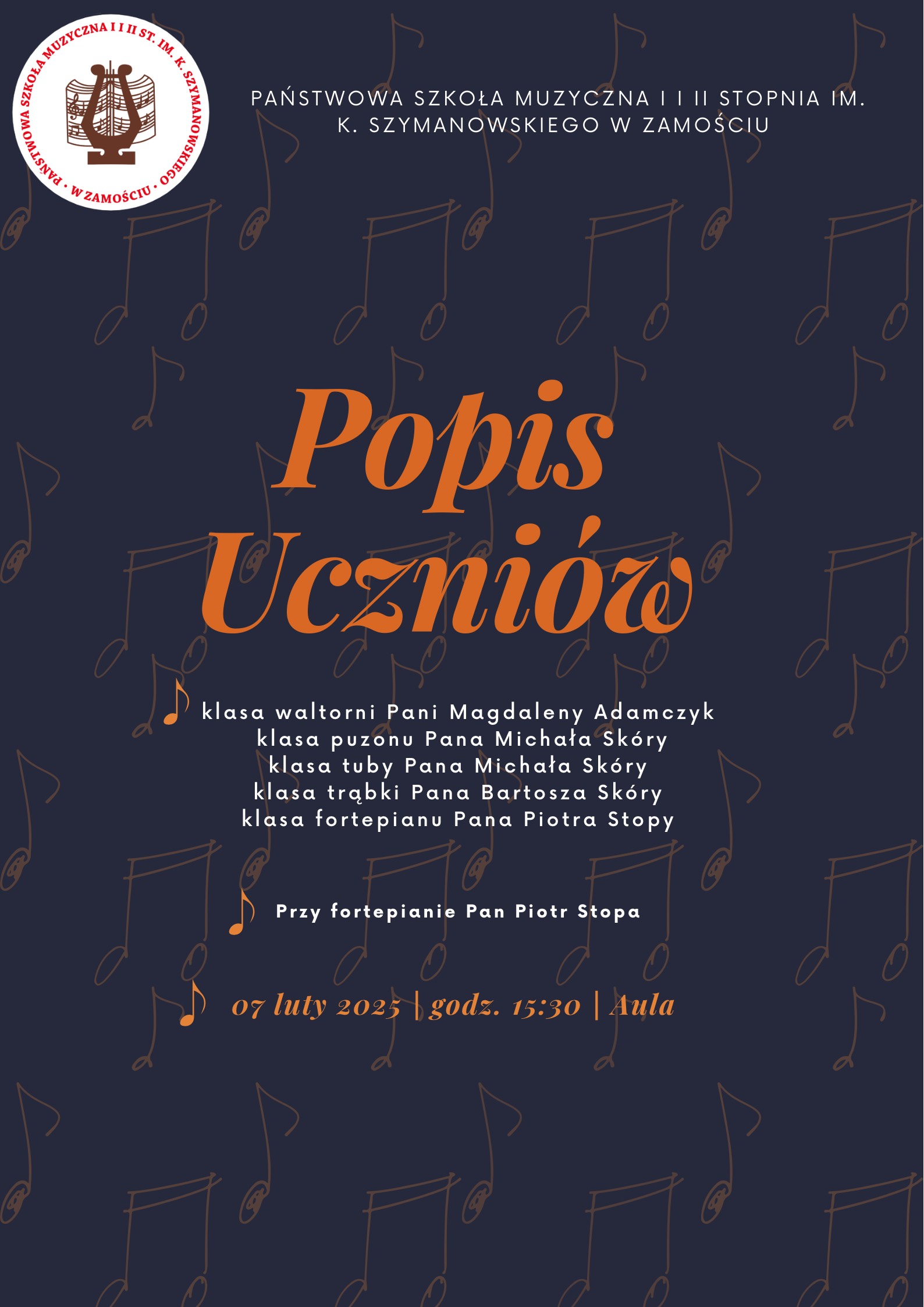 Plakat informuje o popisie uczniów Państwowej Szkoły Muzycznej I i II stopnia im. K. Szymanowskiego w Zamościu, który odbędzie się 7 lutego 2025 roku o godzinie 15:30 w auli szkoły. Wydarzenie obejmuje występy klas instrumentów dętych i fortepianu. Klasa waltorni jest prowadzona przez Panią Magdalenę Adamczyk, klasa puzonu przez Pana Michała Skórę, klasa tuby również przez Pana Michała Skórę, klasa trąbki przez Pana Bartosza Skórę, a klasa fortepianu przez Pana Piotra Stopę. Przy fortepianie akompaniuje Pan Piotr Stopa. Tło plakatu jest granatowe z dekoracyjnymi nutami, a na górze widnieje logo szkoły.
