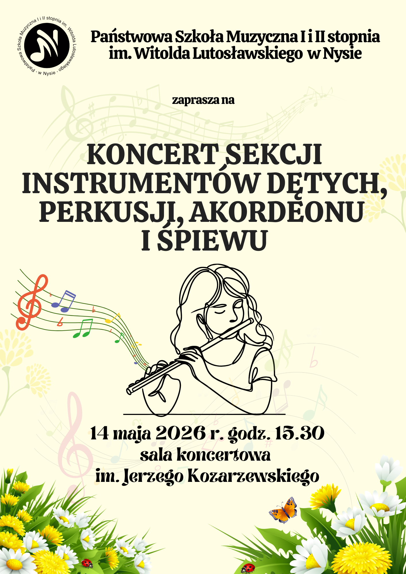 Plakat kremowe tło o tle szara ledwo widocznie pięciolinia pofałdowana z naniesionymi nutami oraz kluczem wiolinowym centralnie grafika przedstawiająca dziewczynę grającą na flecie poprzecznym z którego wychodzi pięciolinia i Kolorowe Nutki grafika rysowana piórkiem na dole plakatu z prawej z lewej strony bukiety kwiatów biało-żółtych wystające z trawy oraz wylatujący motyl i randomowo rozmieszczone Biedronki w lewym górnym rogu logo szkoły według ustalonego znaku napisy państwa szkoła muzyczna pierwszego i drugiego stopnia imienia Witolda Lutosławskiego w Nysie zaprasza na koncert sekcji instrumentów dętych perkusji akordeonu i śpiewu 14 maja 2026 godzina 15:30 sala koncertowa im Jerzego Kozarzewskiego