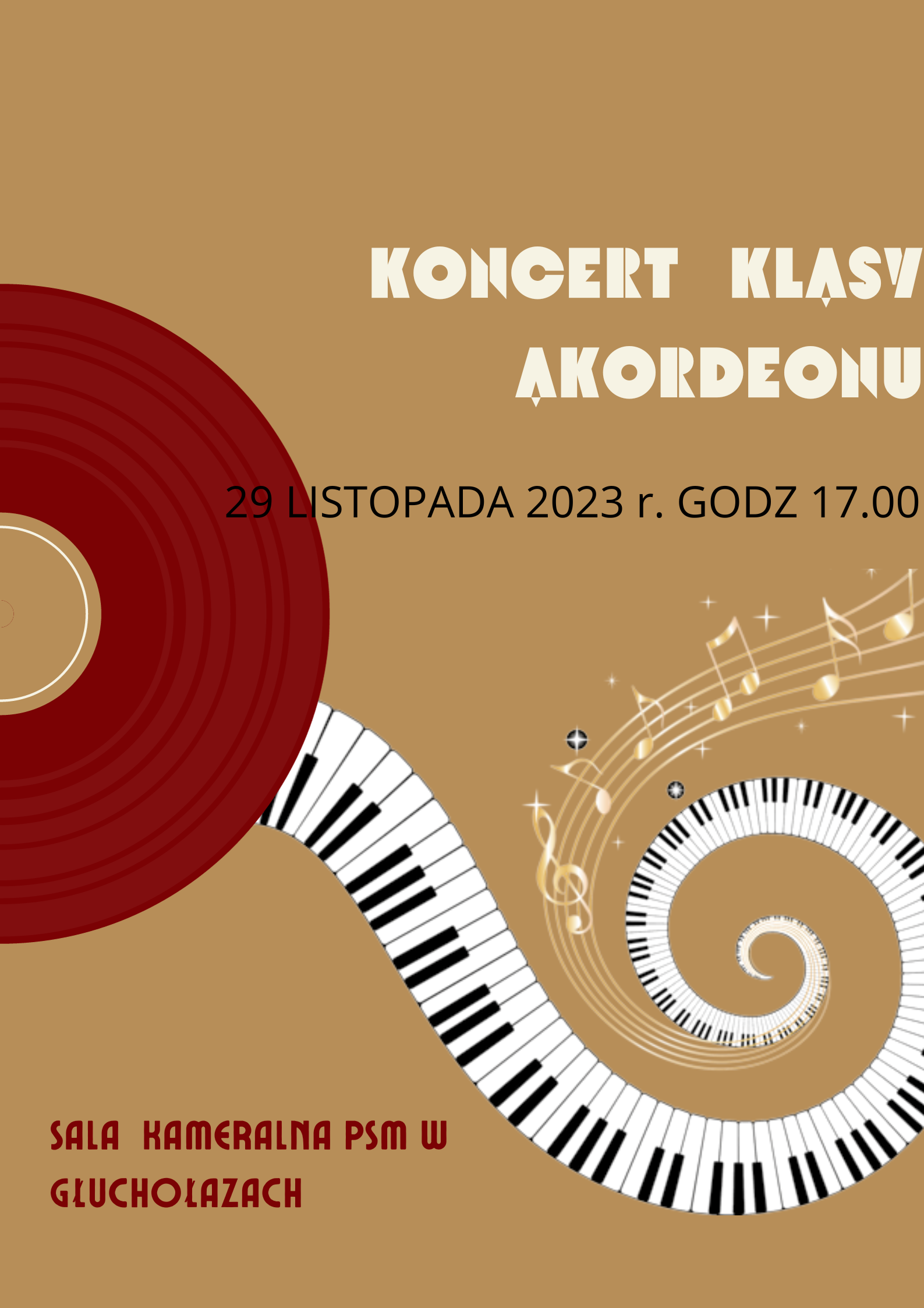 Plakat kolor jasny brąz z klawiaturą fortepianu umiejscowioną pośrodku , ma kształt pofalowany, spiralny. U góry biały napis koncert klasy akordeonu, poniżej czarny napis z datą 29 listopada 2023 godz. 17.00. w lewym dolnym narożniku umiejscowiony napis w kolorze bordowym sala kameralna PSM w Głuchołazach .