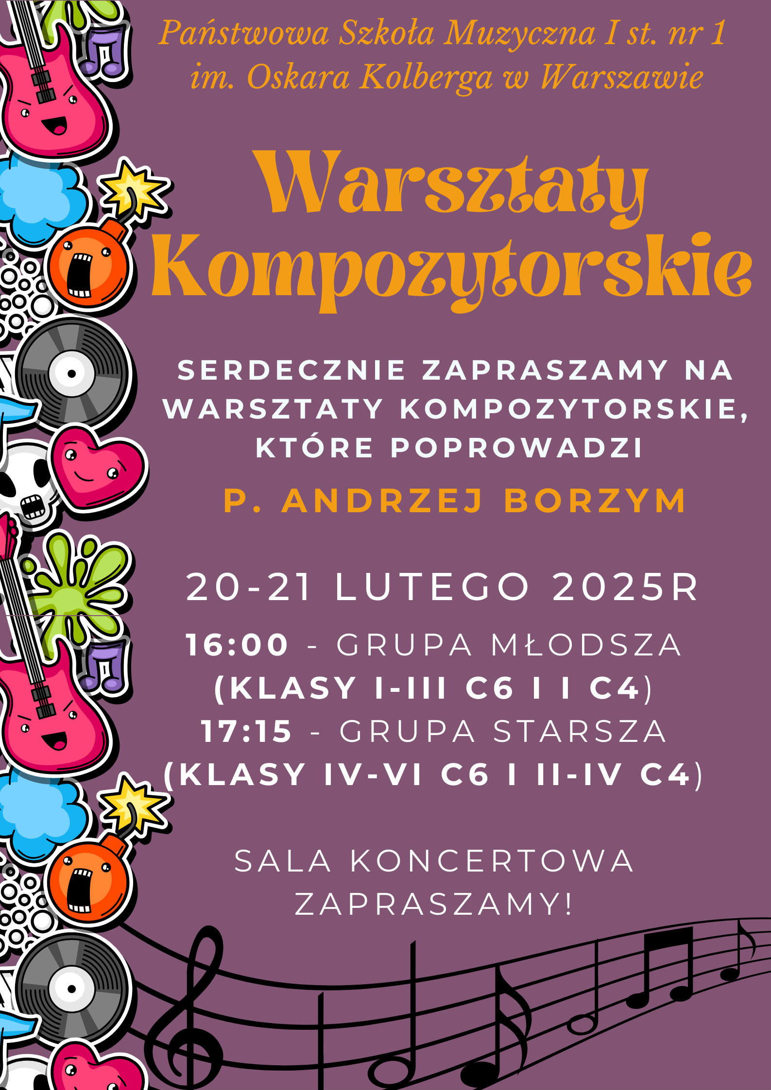 Na fioletowym tle znajdują się informacje dotyczące organizowanych w szkole Warsztatów kompozytorskich. W nagłówku w kolorze pomarańczowym widnieje pełna nazwa szkoły: Państwowa Szkoła Muzyczna I st. nr 1 im. Oskara Kolberga w Warszawie. W centralnej części, również w kolorze pomarańczowym widnieje napis Warsztaty Kompozytorskie, pod spodem: Serdecznie zapraszamy na warsztaty kompozytorskie, które poprowadzi p. Andrzej Borzym. 20-21 lutego 2025, godzina 16:00 - grupa młodsza (klasy I-III c6 i I c4) oraz 17:15 - grupa starsza (klasy IV-VI c6 oraz II-IV c4). Sala koncertowa, Serdecznie zapraszamy. Na dole plakatu znajduje się grafika przedstawiająca pięciolinie na której znajdują się nuty i klucz wiolinowy. Wzdłuż lewej krawędzi plakatu znajdują się grafiki przedstawiające instrumenty, płyty oraz inne elementy nie muzyczne poddane animizacji. 