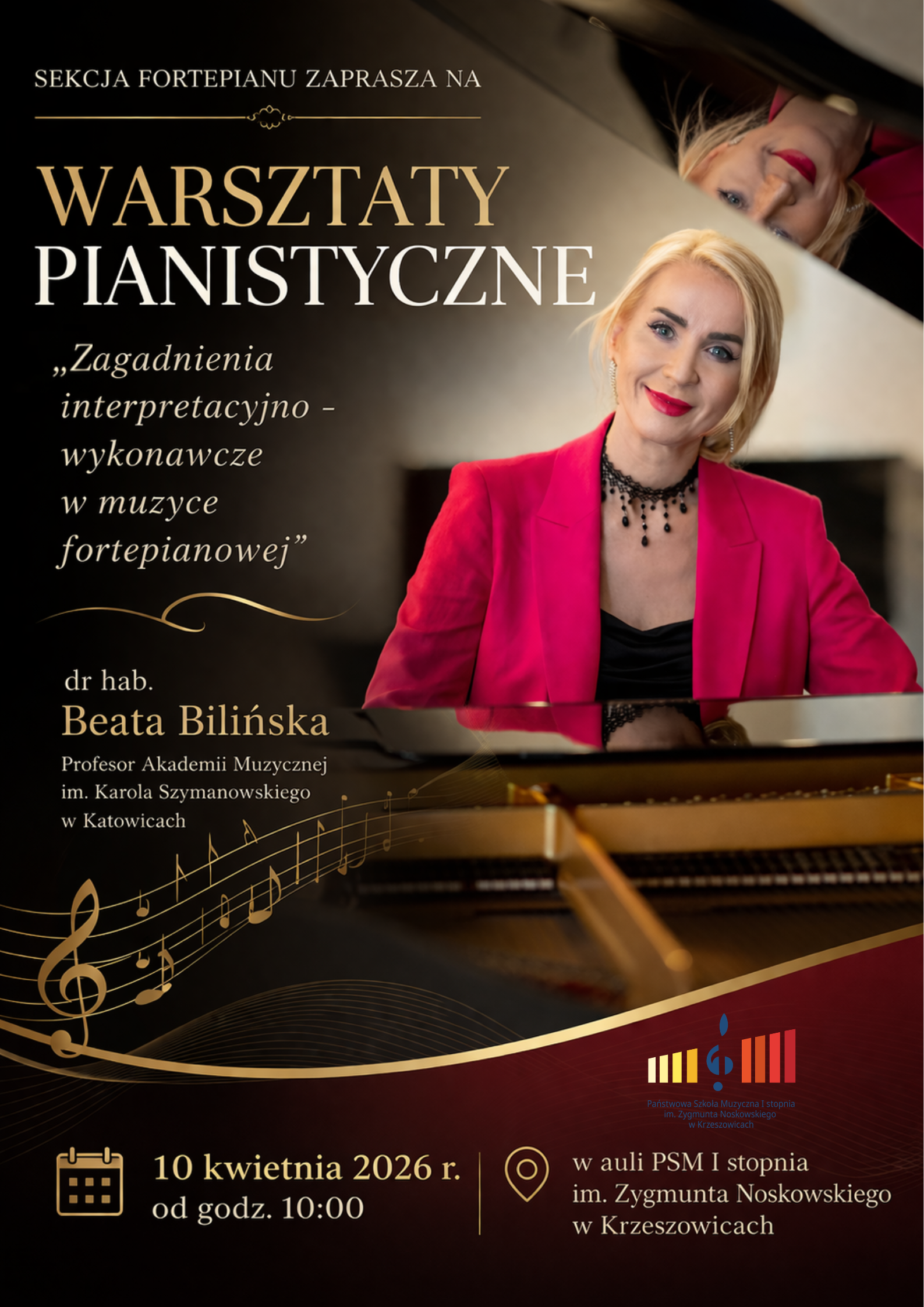Plakat w orientacji pionowej, utrzymany w eleganckiej, koncertowej stylistyce. Dominują kolory czerni, złota oraz głębokiej czerwieni. Tło jest ciemne, z delikatnym rozmyciem, przypominające wnętrze sali koncertowej lub przestrzeń przy fortepianie. W prawej części plakatu znajduje się duże, wysokiej jakości zdjęcie kobiety siedzącej przy fortepianie. Jest to blondynka o jasnej cerze, z włosami upiętymi do tyłu, ubrana w elegancką, intensywnie czerwoną marynarkę oraz czarną bluzkę. Ma wyrazisty makijaż z czerwonymi ustami i nosi czarny, ozdobny naszyjnik. Kobieta patrzy w stronę odbiorcy z lekkim uśmiechem. W górnej części obrazu widoczne jest odbicie jej twarzy w błyszczącej powierzchni fortepianu (pokrywie), co tworzy efekt lustrzanego odbicia. W lewej górnej części plakatu znajduje się tekst zapisany małą, elegancką czcionką w kolorze złotym: „SEKCJA FORTEPIANU ZAPRASZA NA” Poniżej, centralnie po lewej stronie, umieszczony jest duży tytuł wydarzenia: „WARSZTATY PIANISTYCZNE” Słowo „WARSZTATY” zapisane jest dużą czcionką w kolorze złotym, natomiast „PIANISTYCZNE” w kolorze białym. Obie linie są wyraźne, eleganckie i kontrastują z ciemnym tłem. Niżej, po lewej stronie, znajduje się cytat zapisany kursywą, w kolorze białym: „Zagadnienia interpretacyjno - wykonawcze w muzyce fortepianowej” Pod cytatem widnieje dekoracyjna, złota linia falista. Niżej umieszczone są informacje o prowadzącej: „dr hab. Beata Bilińska” Nazwisko zapisane większą, elegancką czcionką w kolorze złotym. Pod spodem mniejszym tekstem: „Profesor Akademii Muzycznej im. Karola Szymanowskiego w Katowicach” W dolnej lewej części plakatu znajduje się dekoracyjny motyw pięciolinii z nutami w kolorze złotym, biegnący ukośnie przez plakat. W dolnej części plakatu znajduje się szeroki pas w odcieniach ciemnej czerwieni przechodzącej w czerń, z delikatnym złotym łukiem oddzielającym go od górnej części. Na tym pasie, po lewej stronie, widnieje ikona kalendarza w kolorze złotym, a obok niej tekst: „10 kwietnia 2026 r. od godz. 10:00” Po prawej stronie znajduje się ikona lokalizacji (pinezka) w kolorze złotym oraz tekst: „w auli PSM I stopnia im. Zygmunta Noskowskiego w Krzeszowicach” W dolnej prawej części, nad czerwonym pasem, umieszczone jest logo szkoły: granatowy prostokąt z kolorowymi pionowymi elementami (żółty, biały, czerwony) oraz stylizowanym symbolem nuty.
