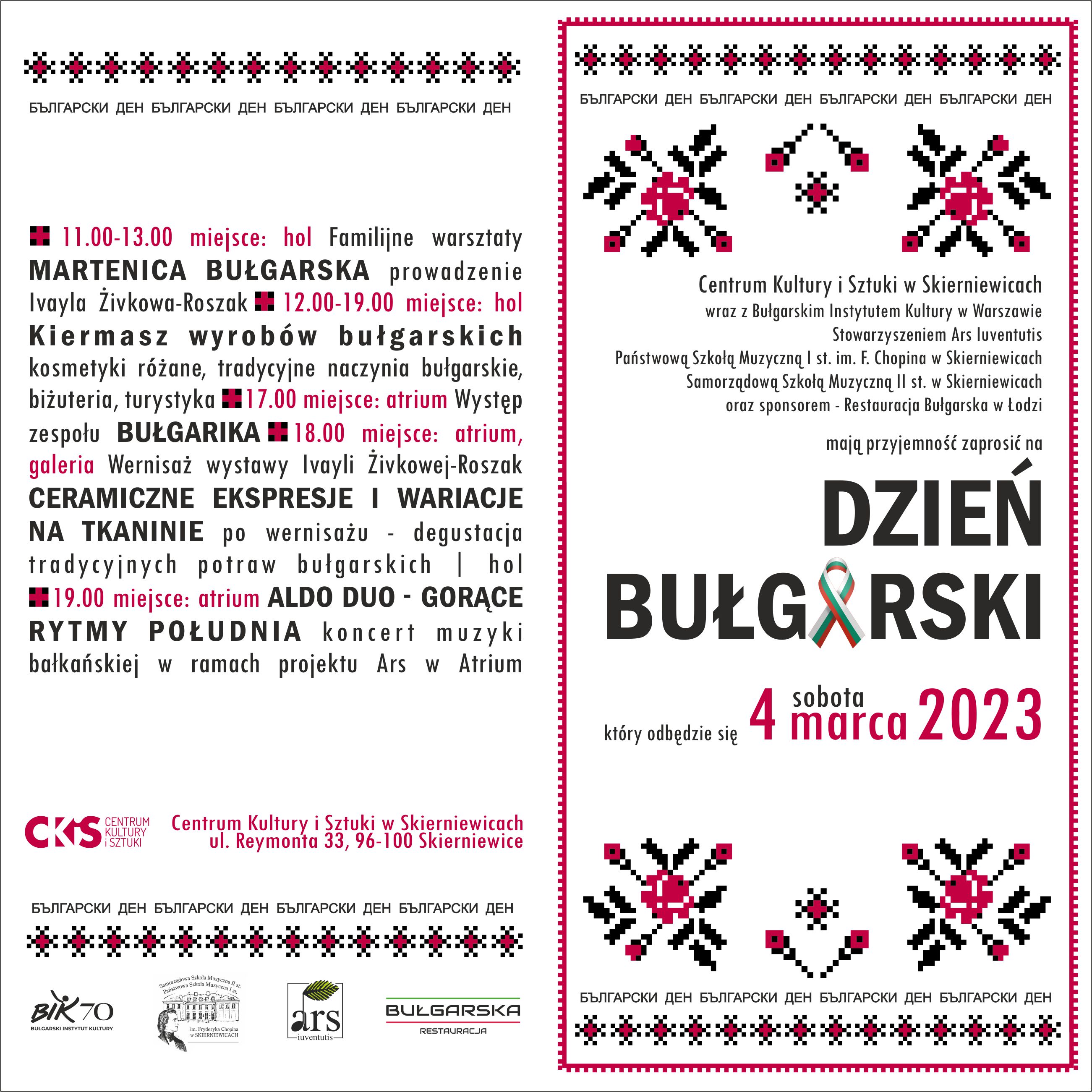 Plakat na białym tle dotyczący koncertu i spotkania na wspólnych warsztatach. Organizatorzy to centrum kultury i Sztuki w Skierniewicach wraz z bułgarskim instytutem kultury w Warszawie, stowarzyszenie Ars Juventus, państwowa szkoła muzyczna i stopnia im Fryderyka Chopina w Skierniewicach samorządowa szkoła muzyczna II stopnia w Skierniewicach oraz sponsorem restauracja bułgarska w Łodzi. Mają przyjemność zaprosić na dzień bułgarski który odbędzie się 4 marca sobota 2023 roku. Budynku centrum kultury i Sztuki w Skierniewicach przy ulicy Reymonta 33.