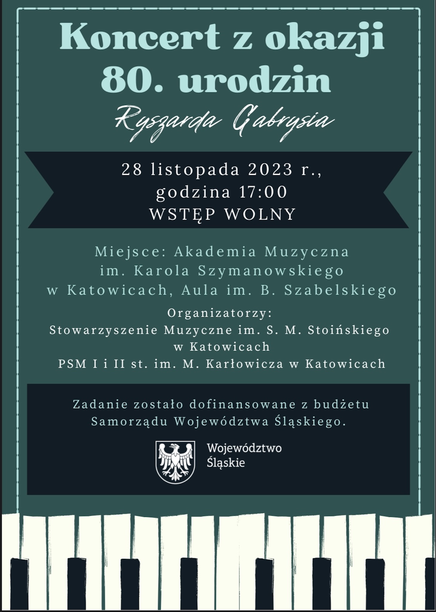 Plakat w kolorystyce zielonej z logo Województwa Śląskiego. Tekst: Koncert z okazji 80. urodzin Ryszarda Gabrysia. 28 listopada 2023 r., godzina 17:00, wstęp wolny. Miejsce: Akademia Muzyczna im. Karola Szymanowskiego w Katowicach, Aula im. B. Szabelskiego. Organizatorzy: Stowarzyszenia Muzyczne im. S.M. Stoińskiego w Katowicach, PSM I i II st. im. M. Karłowicza w Katowicach. Zadanie zostało dofinansowane z budżetu Samorządu Województwa Śląskiego.