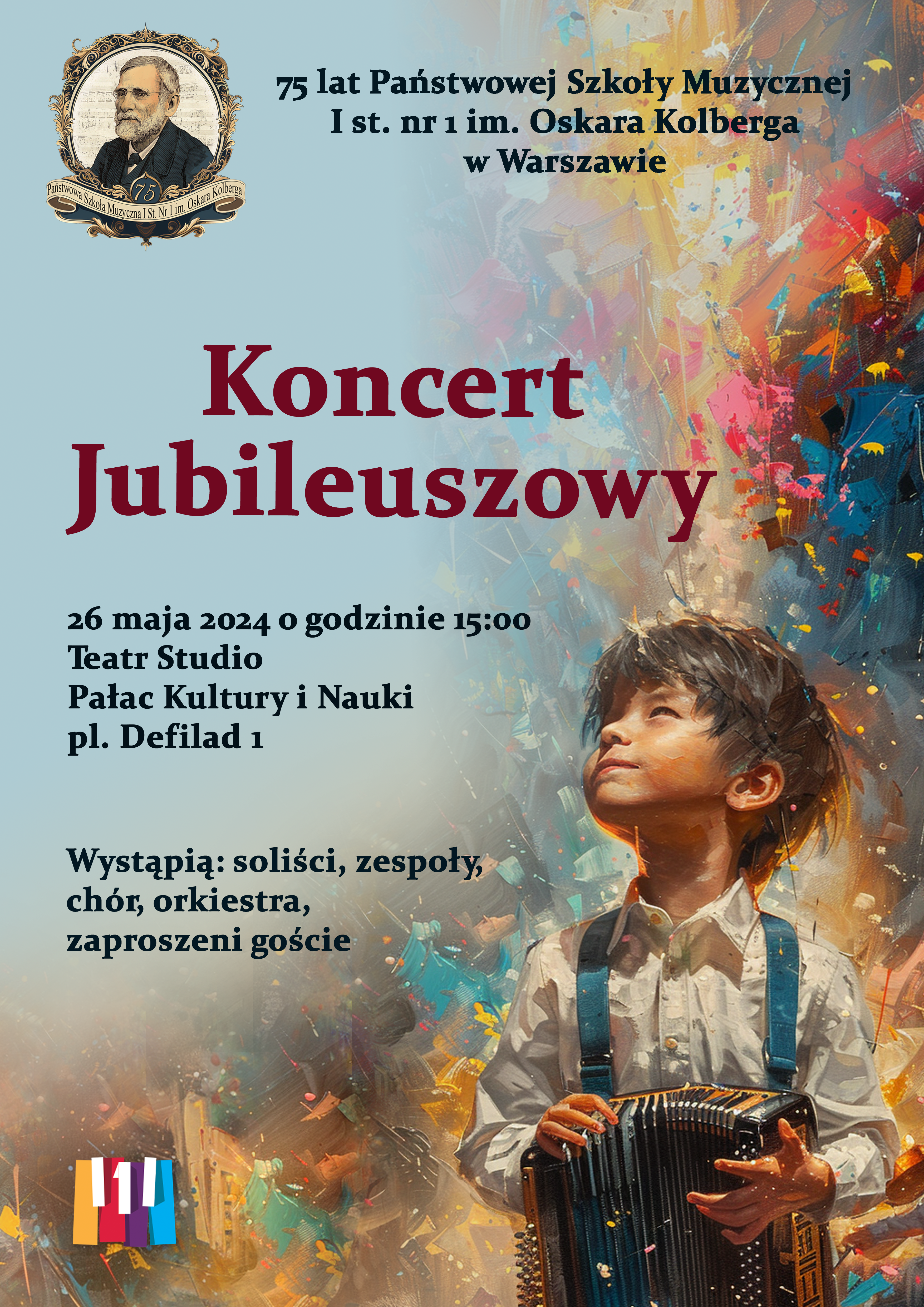 Na wielokolorowym tle plakatu znajdują się: w lewym górnym rogu znajduje się logo z wizerunkiem Oskara Kolberga. W nagłówku znajduje się napis 75 lat Państwowej Szkoły Muzycznej I st. nr 1 im. Oskara Kolberga w Warszawie. W centralnym punkcie znajduje się czerwony napis: Koncert Jubileuszowy, poniżej znajdują się informacje dotyczące wydarzenia: 26 maja 2024roku o godzinie 15.00, Teatr Studio , Pałac Kultury i Nauki, pl. Defilad 1,. Wystąpią soliści, zespoły, chór, orkiestra, zaproszeni goście. W lewym dolnym rogu znajduje się kolorowe logo szkoły. Po prawej stronie plakatu znajduje się wizerunek chłopca (od pasa w górę) trzymającego w rękach akordeon. Głowa chłopca skierowana jest w lewy górny róg. Chłopiec ma dłuższe włosy, ubrany jest w białą koszule. 