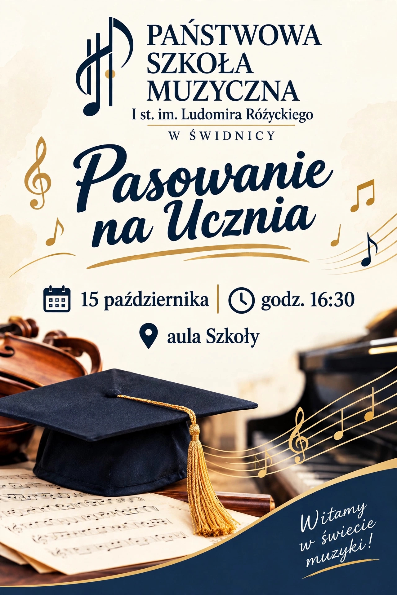 Plakat w kolorze jasnobeżowym, na górze granatowy napis: Państwowa Szkoła Muzyczna I st. im. Ludomira Różyckiego w Świdnicy Poniżej: "Pasowanie na ucznia" poniżej data i godzina. na dole na niebieski tle zdjęcie nut i czapki studenckiej na tle fortepianu.