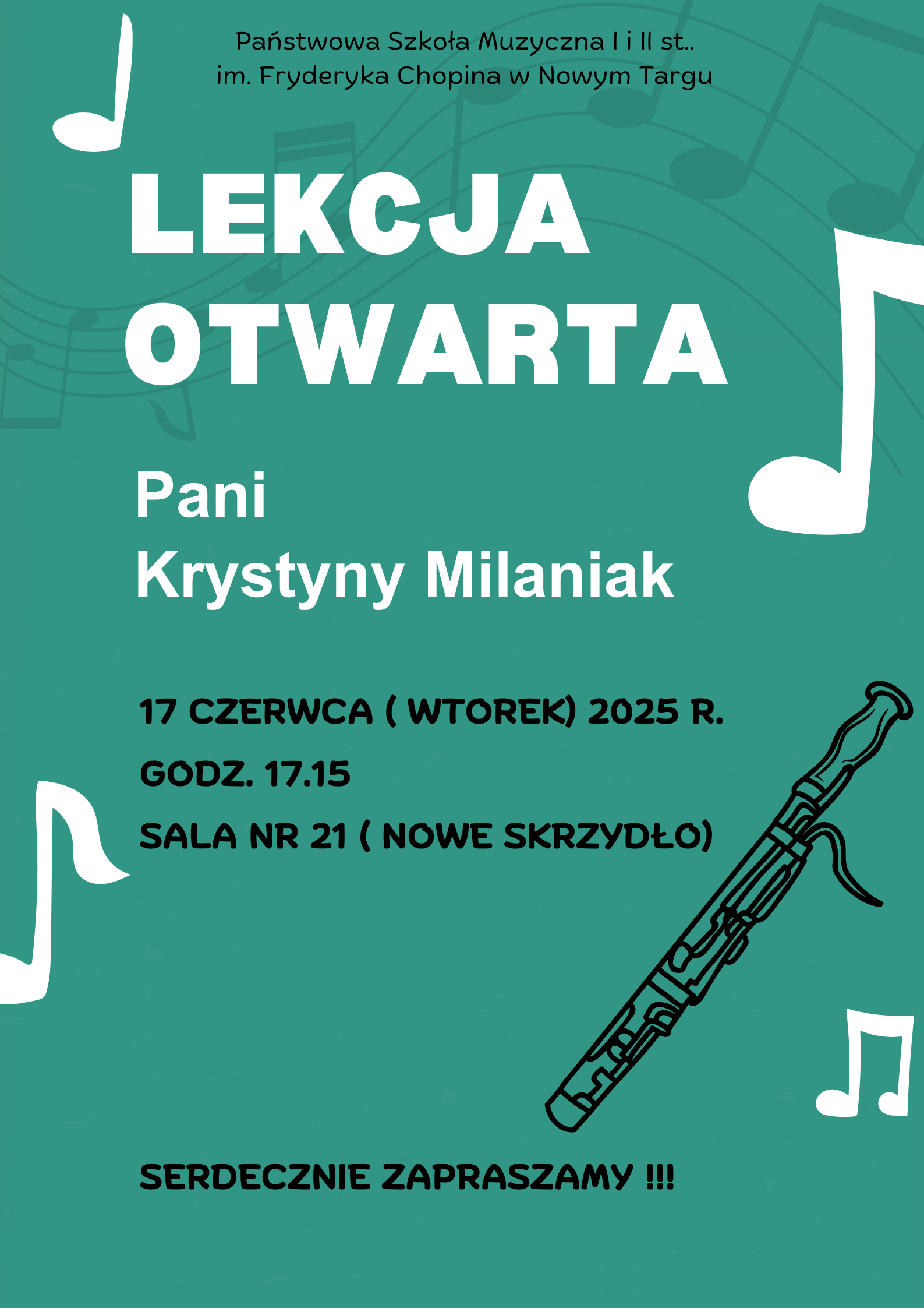 Pionowy plakat utrzymany jest w odcieniach turkusu i bieli. W górnej części plakatu, wyśrodkowany, znajduje się tekst w języku polskim, napisany czarną czcionką: "Państwowa Szkoła Muzyczna I i II st. im. Fryderyka Chopina w Nowym Targu" Poniżej, dużą, białą, pogrubioną czcionką, również wyśrodkowaną, widnieje napis: "LEKCJA OTWARTA" Pod tym, mniejszą, zielonkawą, pogrubioną czcionką, wyśrodkowany jest tekst: "Pani Krystyny Milaniak" Następnie, białą, pogrubioną czcionką, po lewej stronie, wypisane są szczegóły wydarzenia: "17 CZERWCA (WTOREK) 2025 R. GODZ. 17.15 SALA NR 21 (NOWE SKRZYDŁO)" Na samym dole plakatu, dużą, zielonkawą, pogrubioną czcionką, wyśrodkowany, znajduje się napis: "SERDECZNIE ZAPRASZAMY !!!" Tło plakatu jest turkusowe. Na tle, w różnych miejscach, rozmieszczone są białe grafiki symbolizujące nuty i instrumenty muzyczne: W lewym górnym rogu widać dużą, białą nutę. W prawym górnym rogu znajduje się duży, biały klucz wiolinowy. Poniżej klucza wiolinowego, po prawej stronie, widać biały klarnet (lub podobny instrument dęty drewniany). Na dole, po lewej i prawej stronie, widoczne są mniejsze, białe nuty.